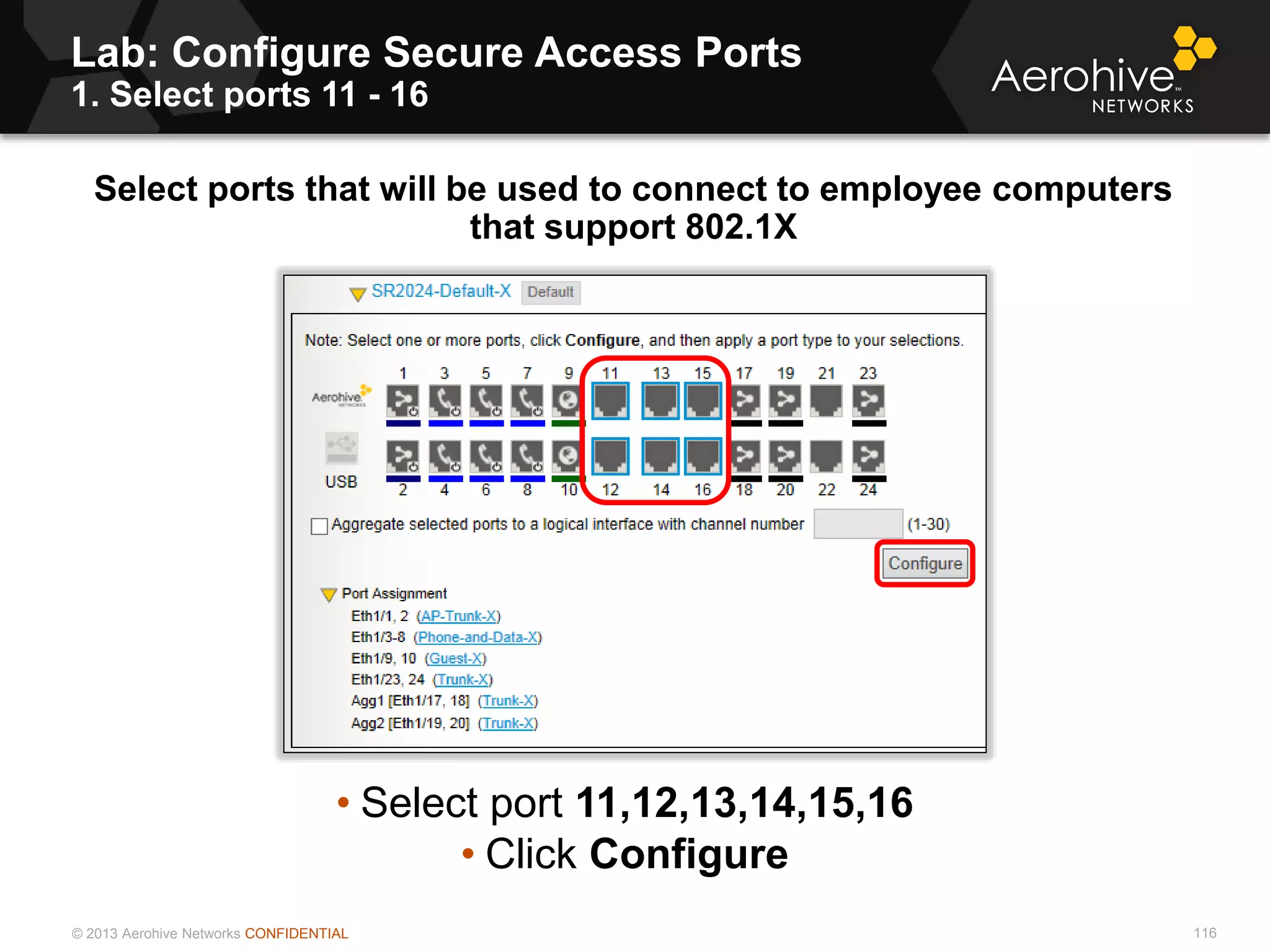 © 2013 Aerohive Networks CONFIDENTIAL
Copyright ©2011
Lab: Configure Secure Access Ports
1. Select ports 11 - 16
Select ports that will be used to connect to employee computers
that support 802.1X
• Select port 11,12,13,14,15,16
• Click Configure
116
 