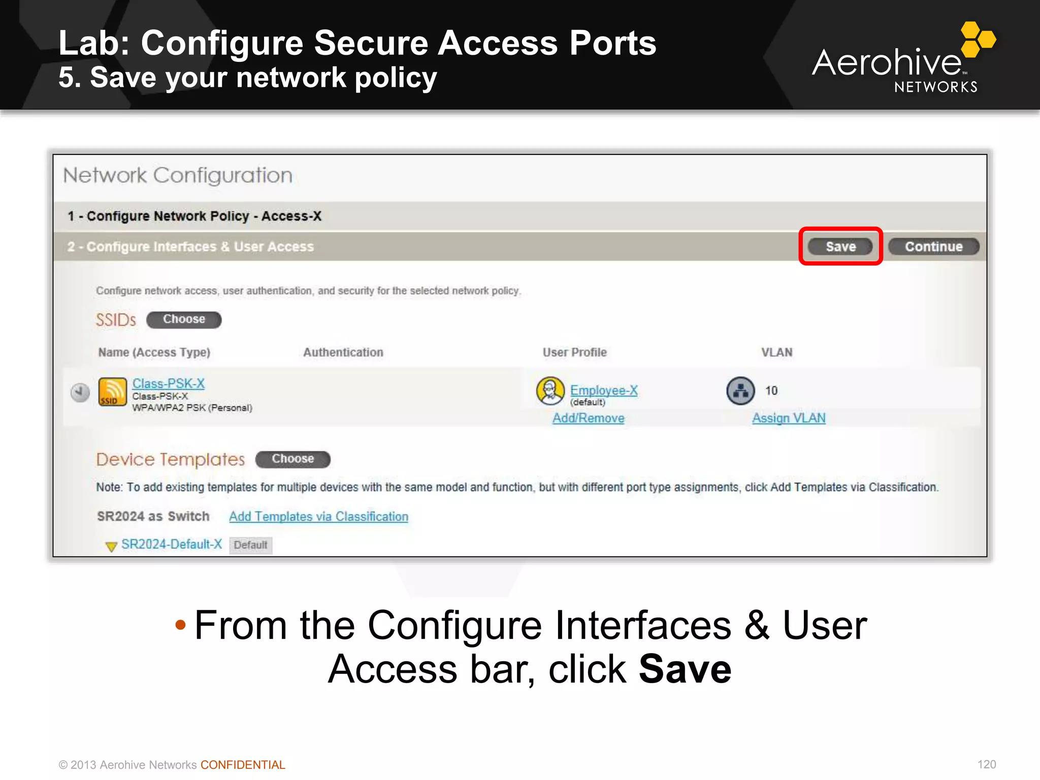 © 2013 Aerohive Networks CONFIDENTIAL
Lab: Configure Secure Access Ports
5. Save your network policy
120
• From the Configure Interfaces & User
Access bar, click Save
 