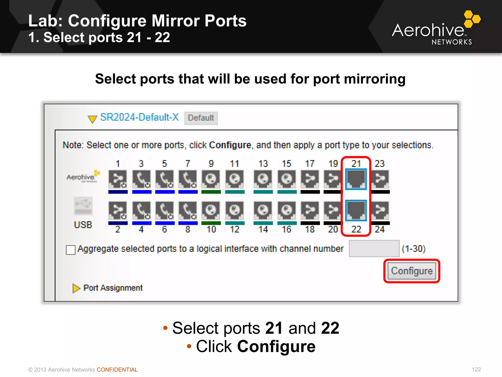 © 2013 Aerohive Networks CONFIDENTIAL
Copyright ©2011
Lab: Configure Mirror Ports
1. Select ports 21 - 22
Select ports that will be used for port mirroring
• Select ports 21 and 22
• Click Configure
122
 