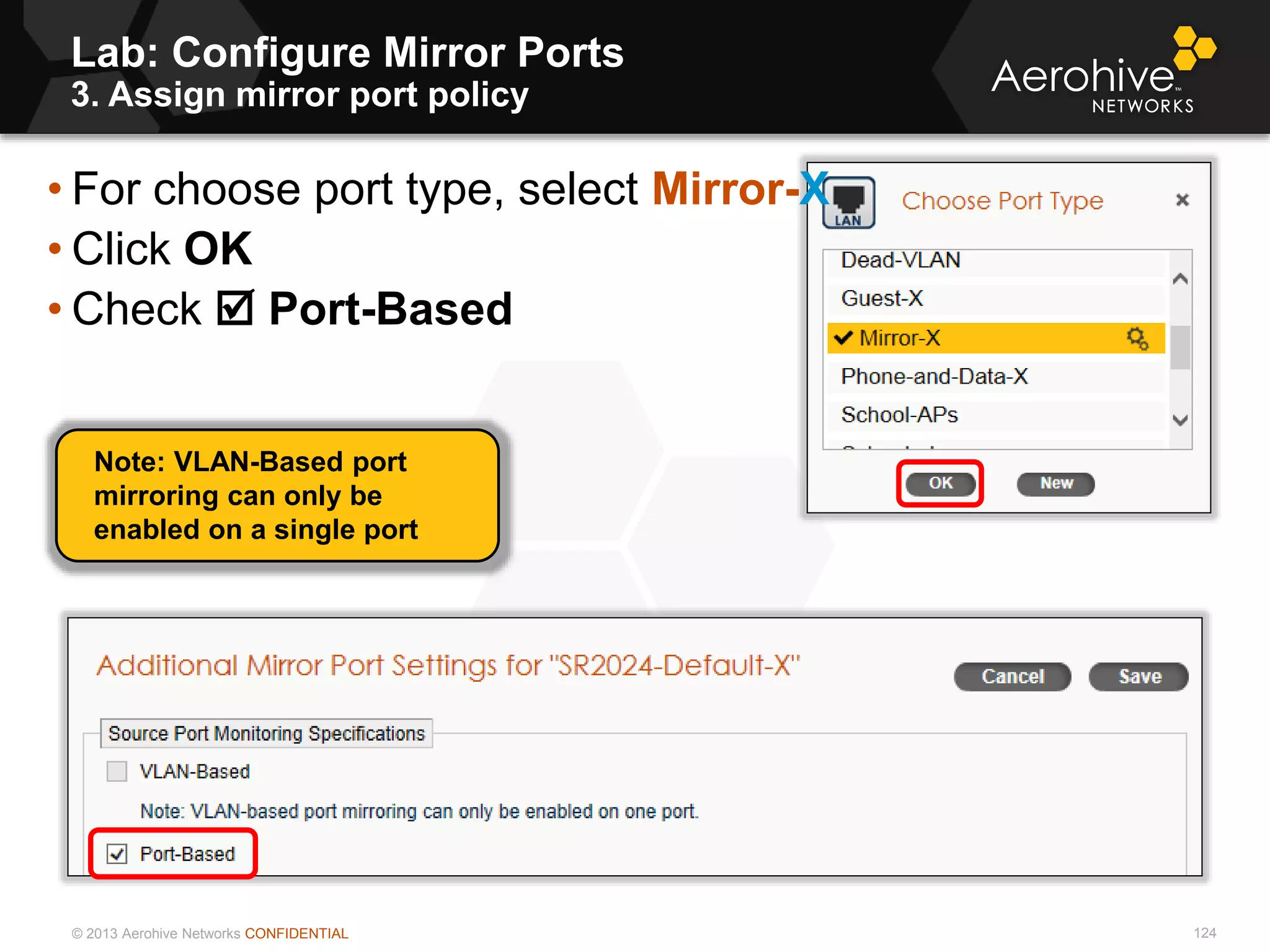 © 2013 Aerohive Networks CONFIDENTIAL
Lab: Configure Mirror Ports
3. Assign mirror port policy
124
• For choose port type, select Mirror-X
• Click OK
• Check  Port-Based
Note: VLAN-Based port
mirroring can only be
enabled on a single port
 