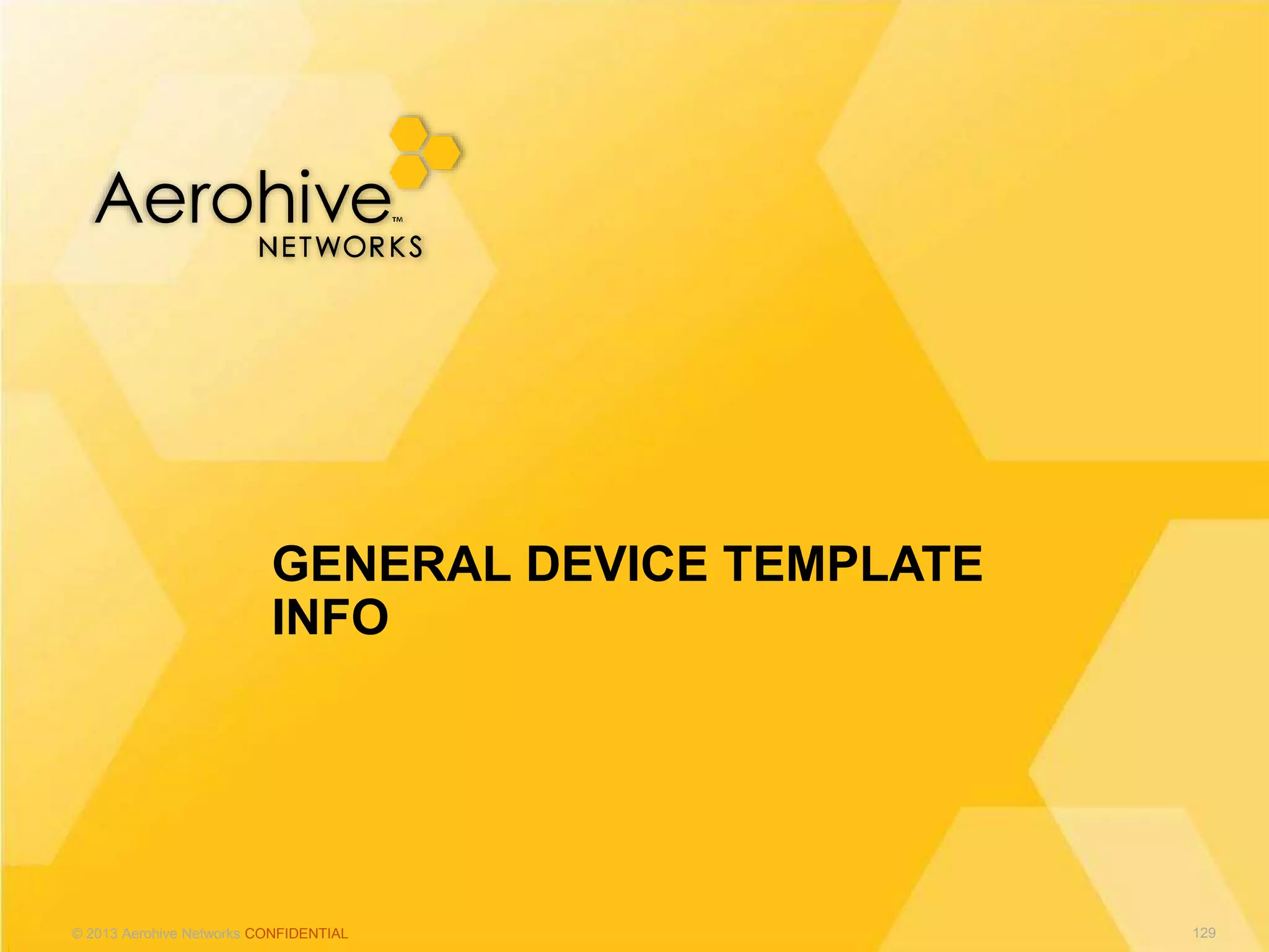 © 2013 Aerohive Networks CONFIDENTIAL
GENERAL DEVICE TEMPLATE
INFO
129
 