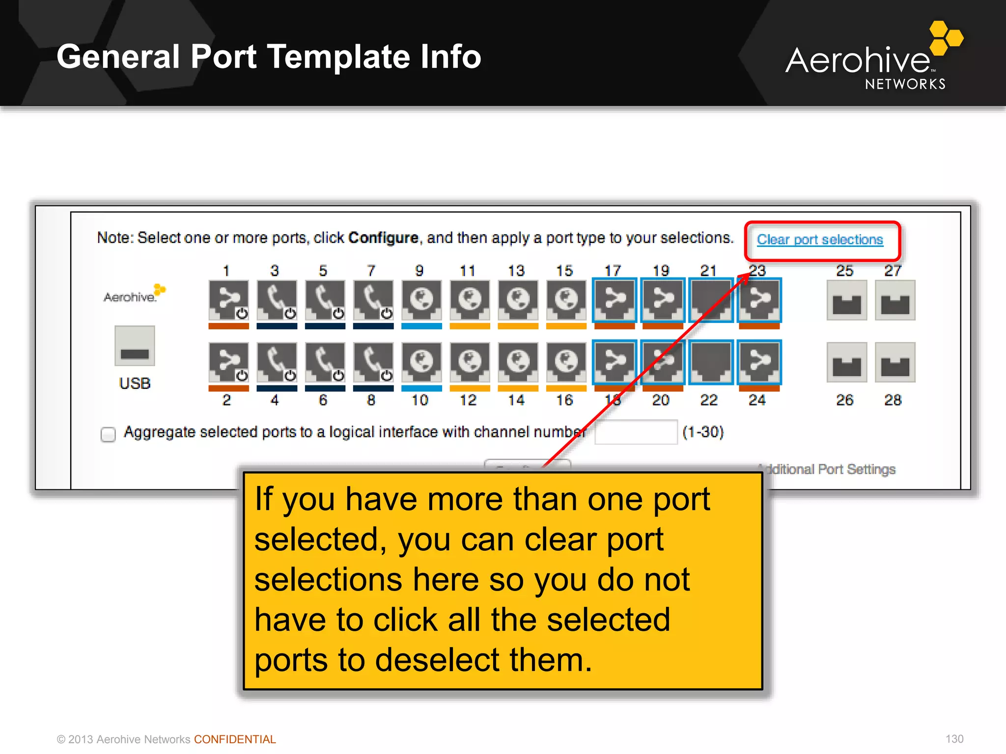 © 2013 Aerohive Networks CONFIDENTIAL
General Port Template Info
130
If you have more than one port
selected, you can clear port
selections here so you do not
have to click all the selected
ports to deselect them.
 