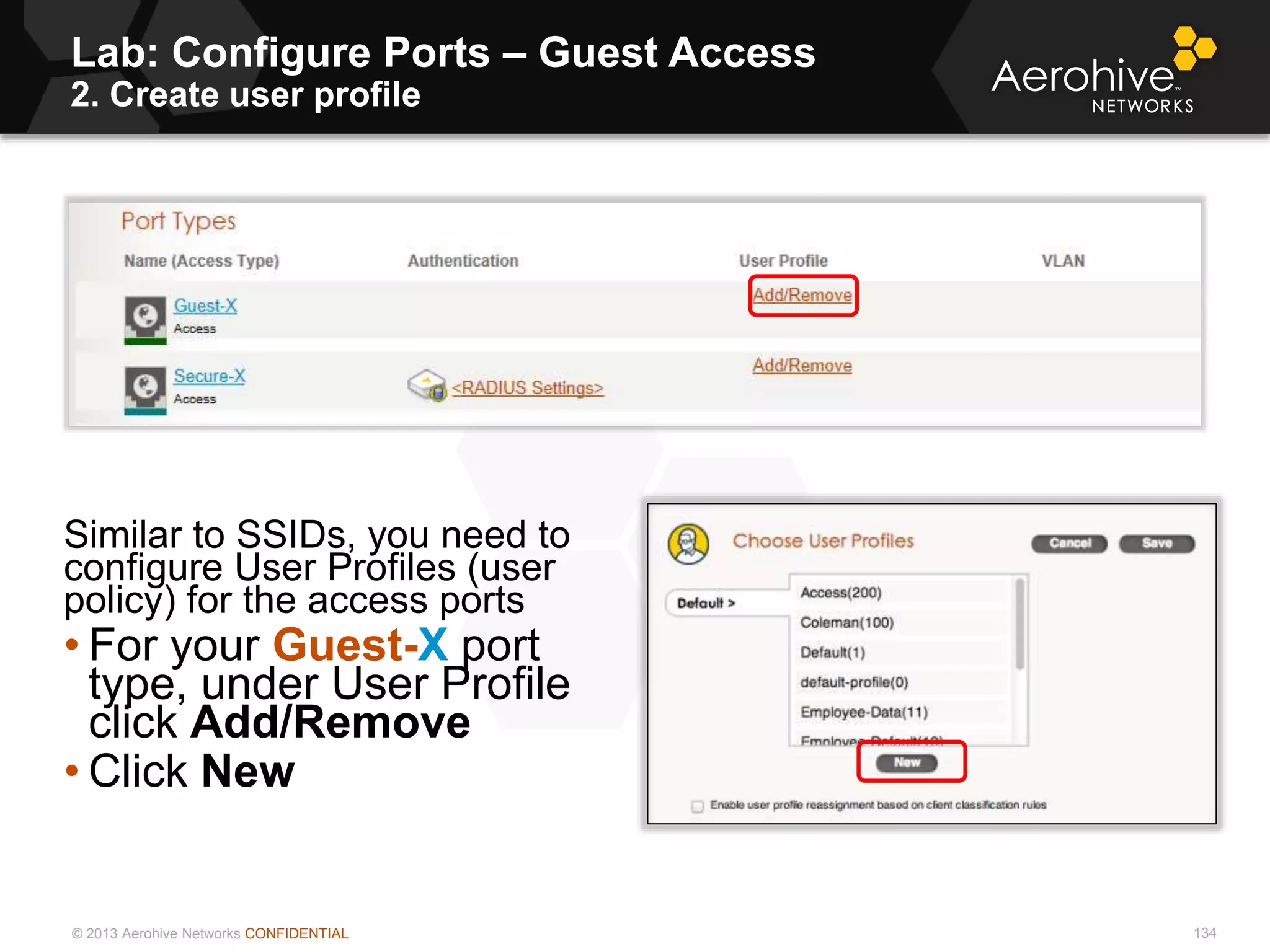 © 2013 Aerohive Networks CONFIDENTIAL
Lab: Configure Ports – Guest Access
2. Create user profile
134
Similar to SSIDs, you need to
configure User Profiles (user
policy) for the access ports
• For your Guest-X port
type, under User Profile
click Add/Remove
• Click New
 