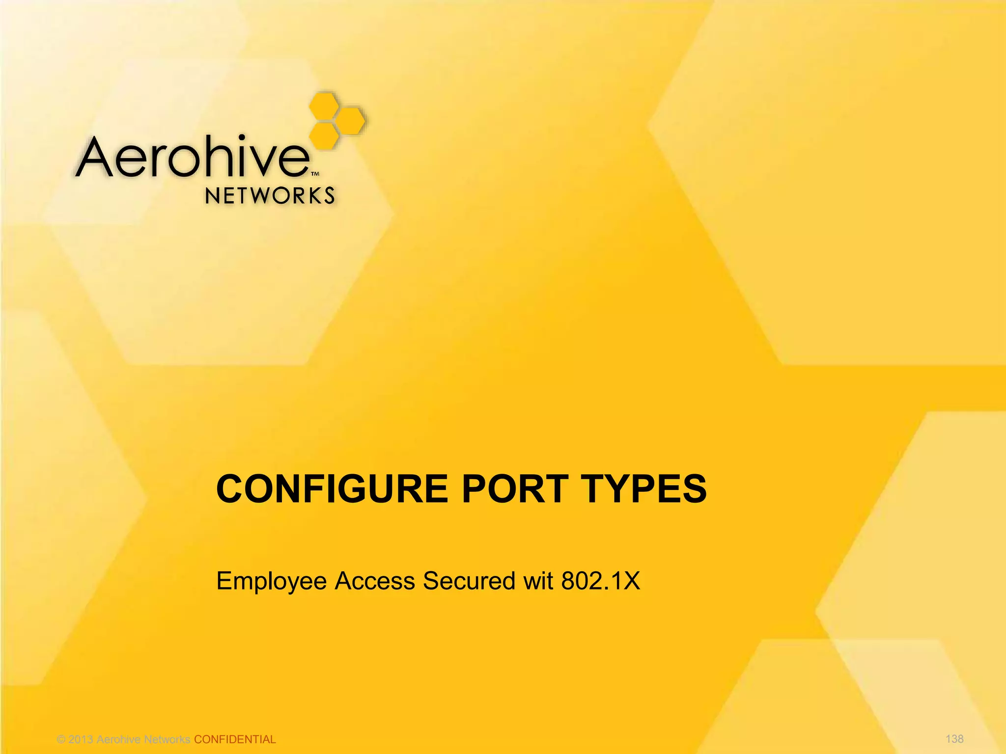 © 2013 Aerohive Networks CONFIDENTIAL
Employee Access Secured wit 802.1X
CONFIGURE PORT TYPES
138
 