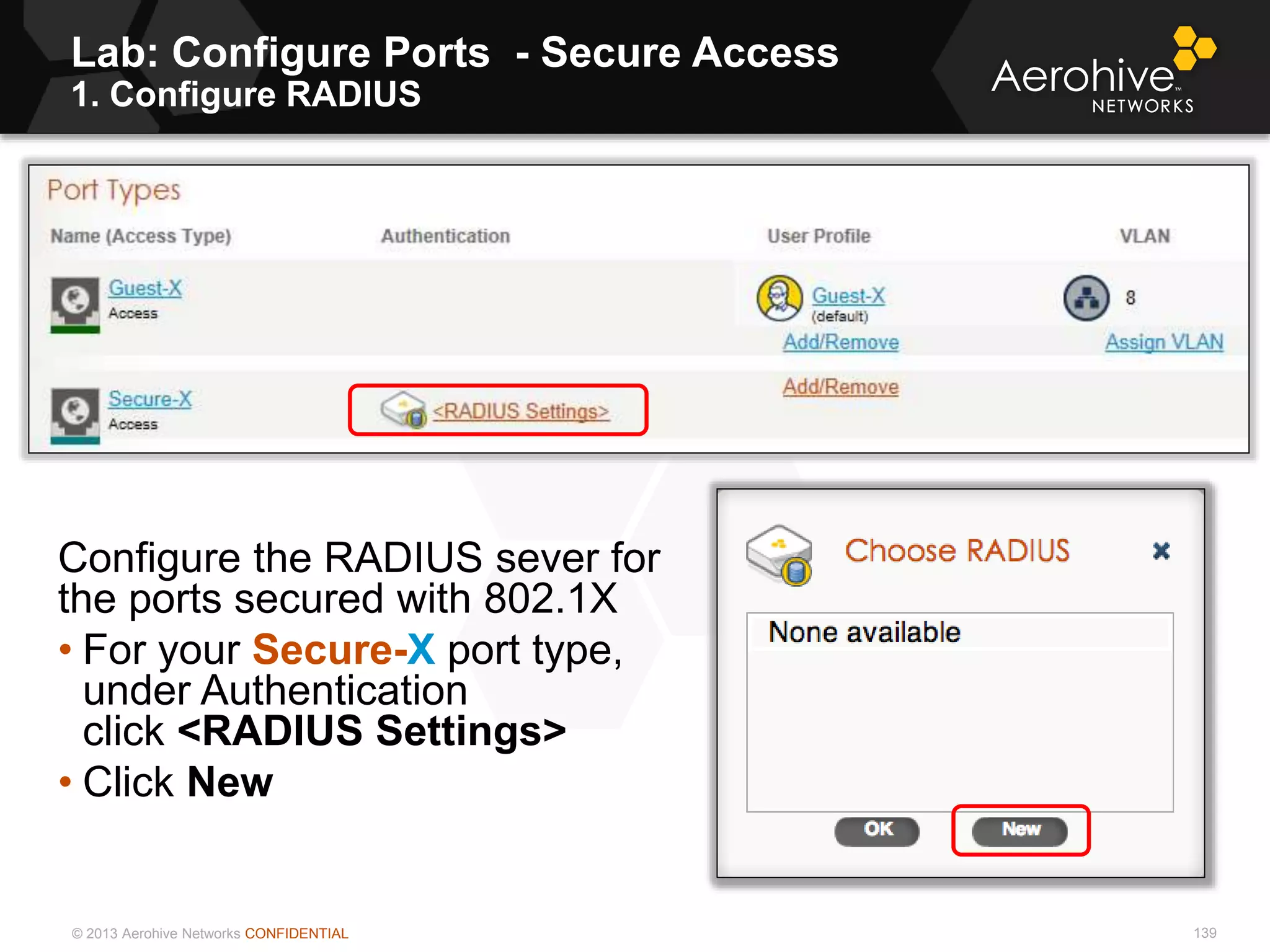 © 2013 Aerohive Networks CONFIDENTIAL
Lab: Configure Ports - Secure Access
1. Configure RADIUS
139
Configure the RADIUS sever for
the ports secured with 802.1X
• For your Secure-X port type,
under Authentication
click <RADIUS Settings>
• Click New
 