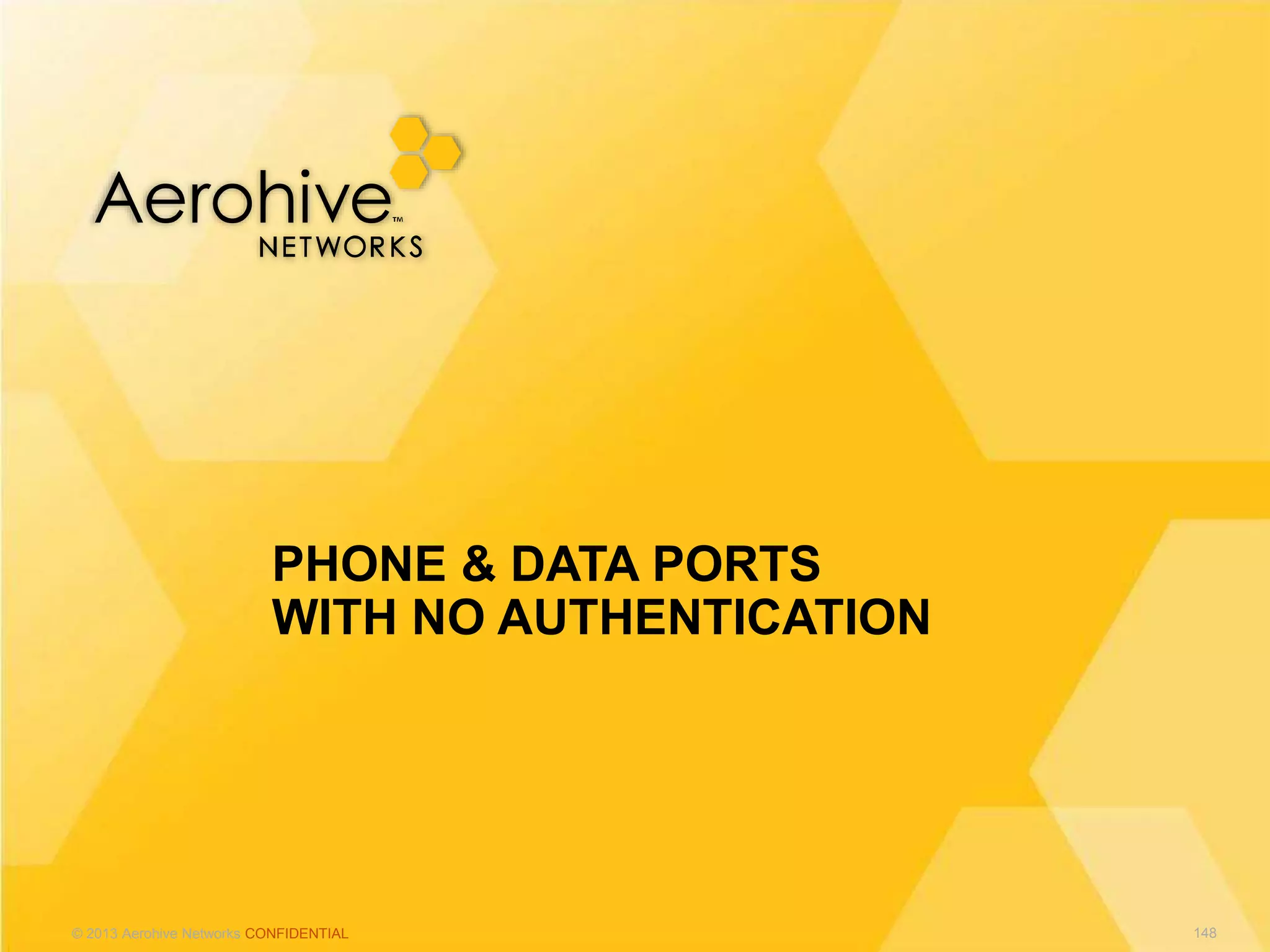 © 2013 Aerohive Networks CONFIDENTIAL
PHONE & DATA PORTS
WITH NO AUTHENTICATION
148
 