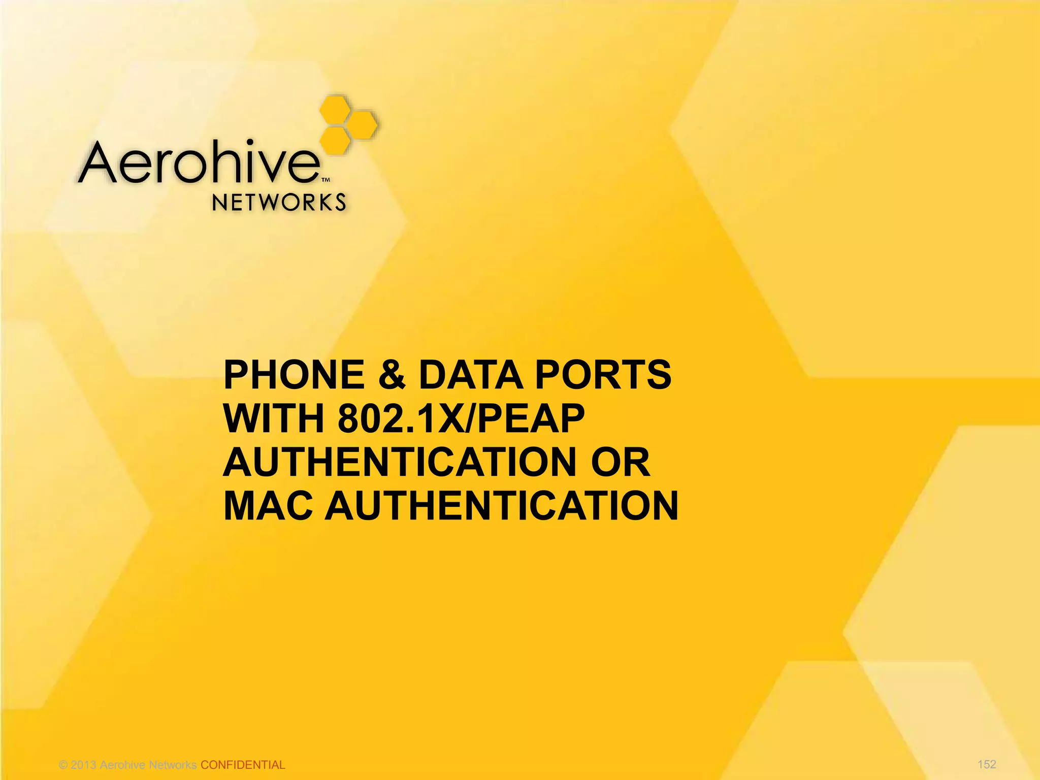 © 2013 Aerohive Networks CONFIDENTIAL
PHONE & DATA PORTS
WITH 802.1X/PEAP
AUTHENTICATION OR
MAC AUTHENTICATION
152
 