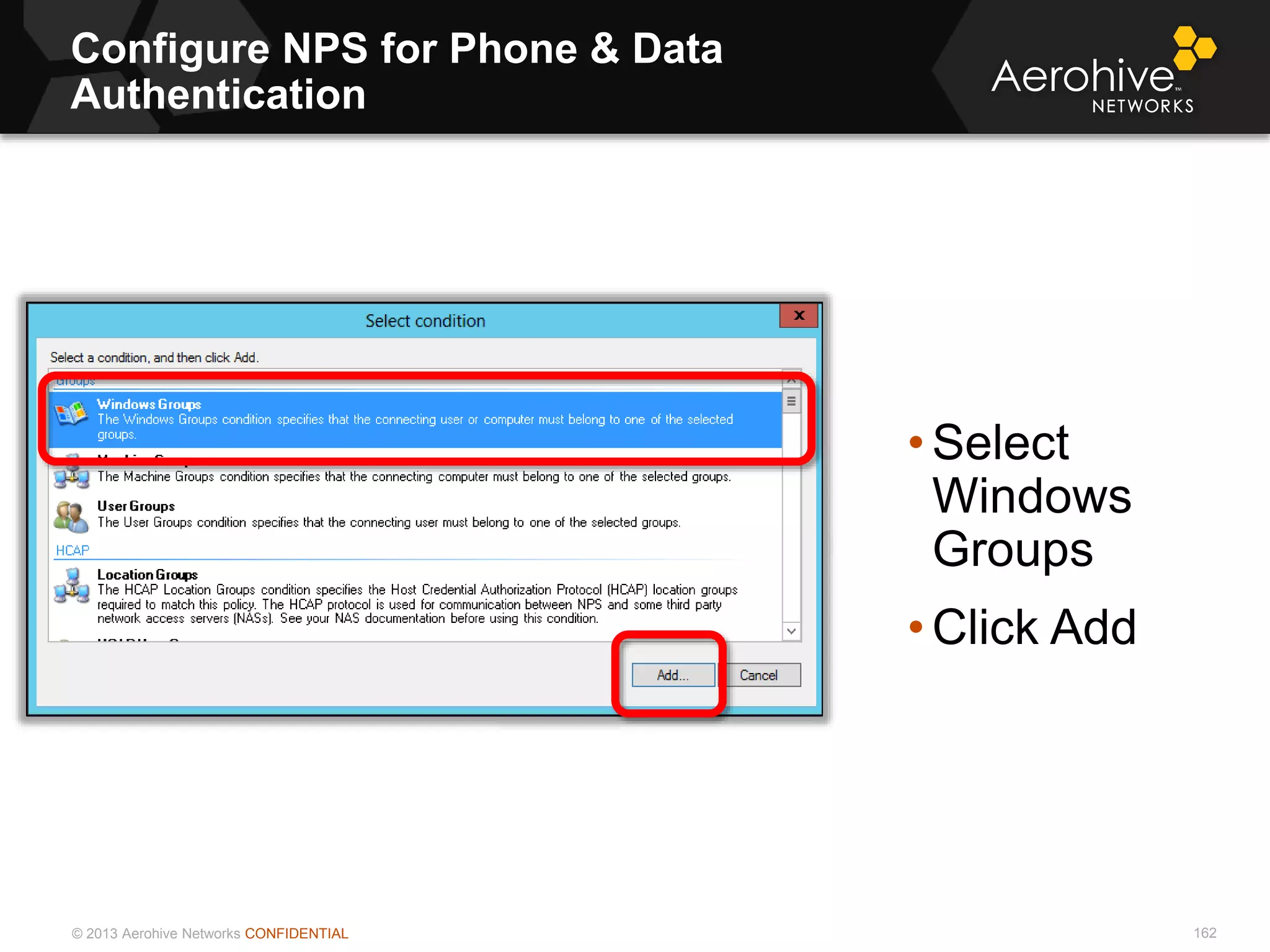 © 2013 Aerohive Networks CONFIDENTIAL
Configure NPS for Phone & Data
Authentication
162
• Select
Windows
Groups
• Click Add
 