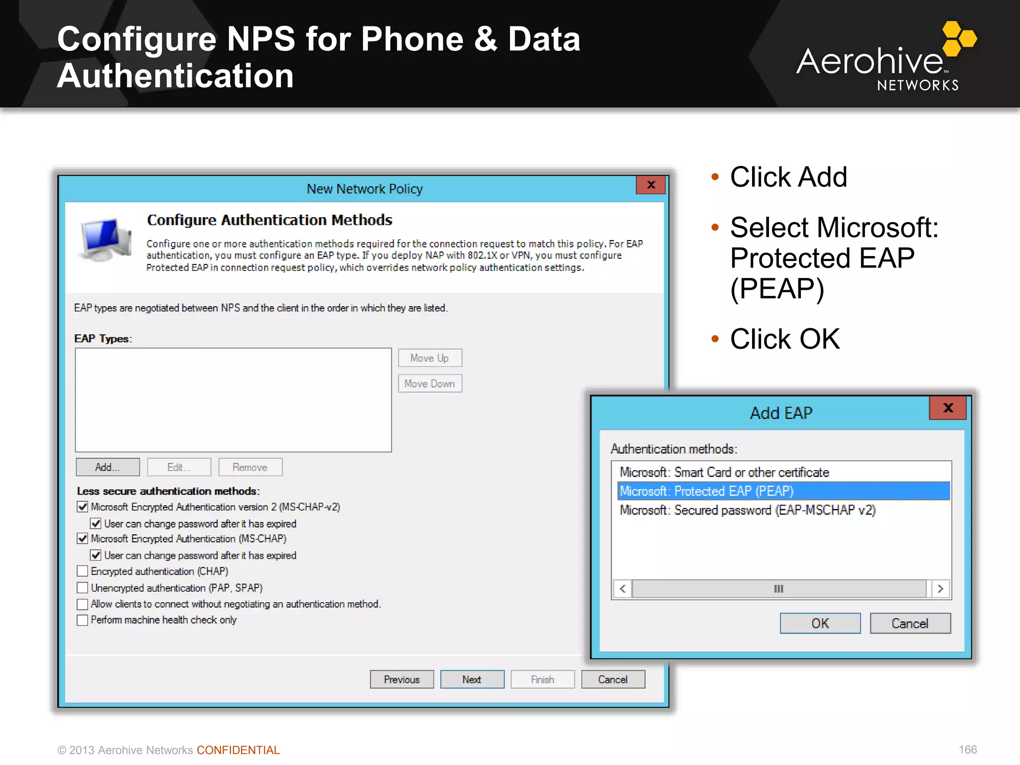 © 2013 Aerohive Networks CONFIDENTIAL
Configure NPS for Phone & Data
Authentication
166
• Click Add
• Select Microsoft:
Protected EAP
(PEAP)
• Click OK
 