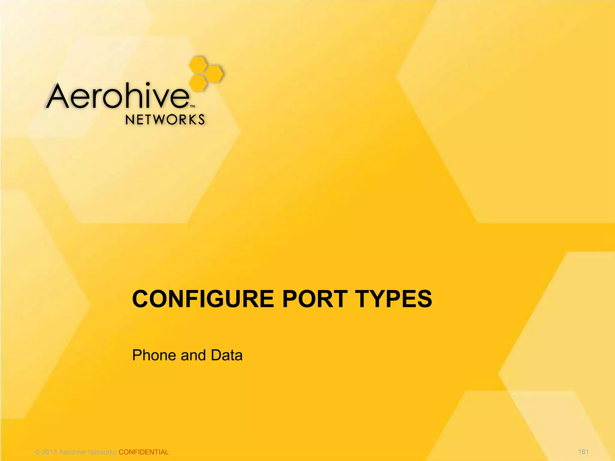 © 2013 Aerohive Networks CONFIDENTIAL
Phone and Data
CONFIGURE PORT TYPES
181
 