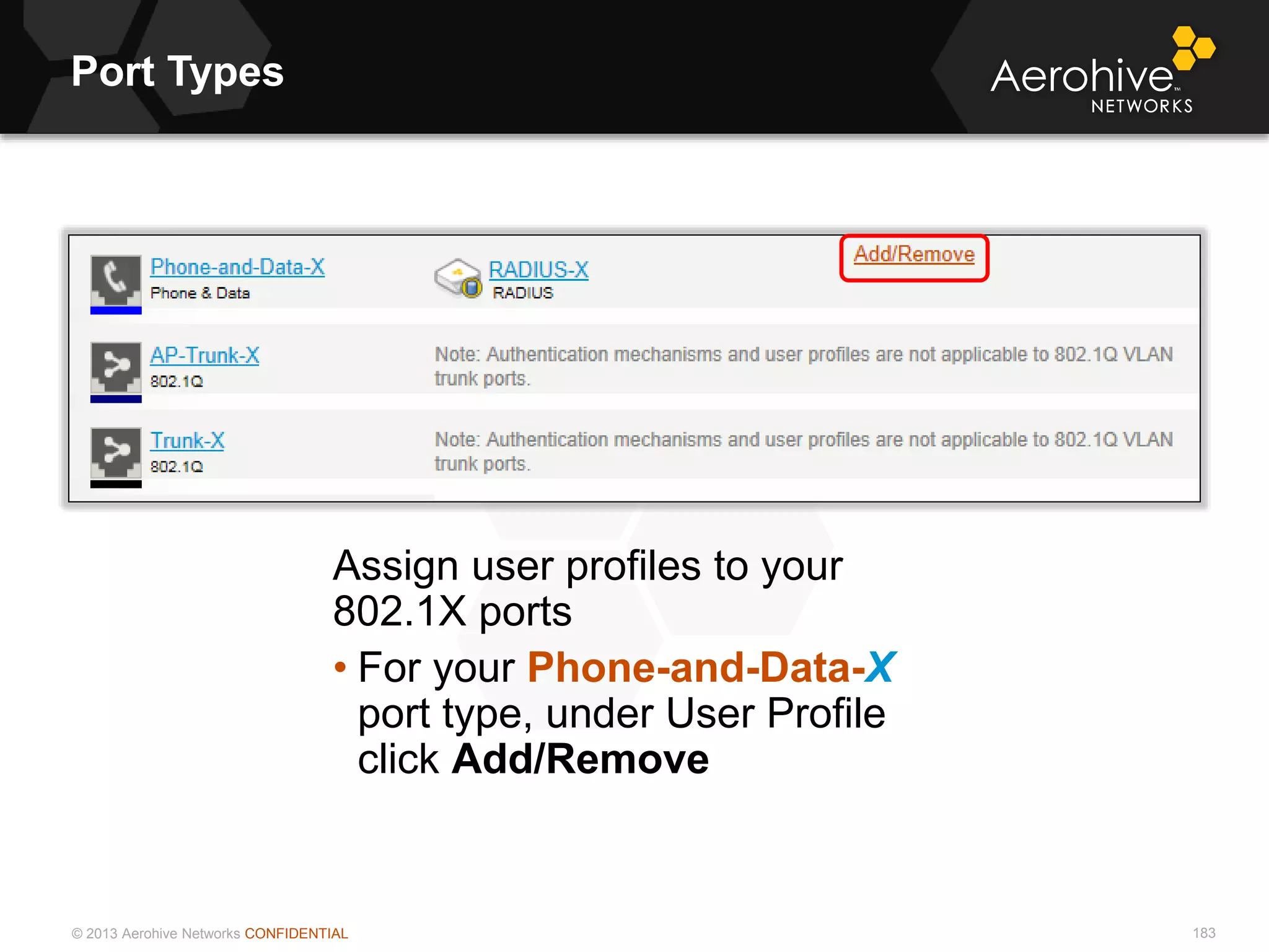 © 2013 Aerohive Networks CONFIDENTIAL
Port Types
183
Assign user profiles to your
802.1X ports
• For your Phone-and-Data-X
port type, under User Profile
click Add/Remove
 
