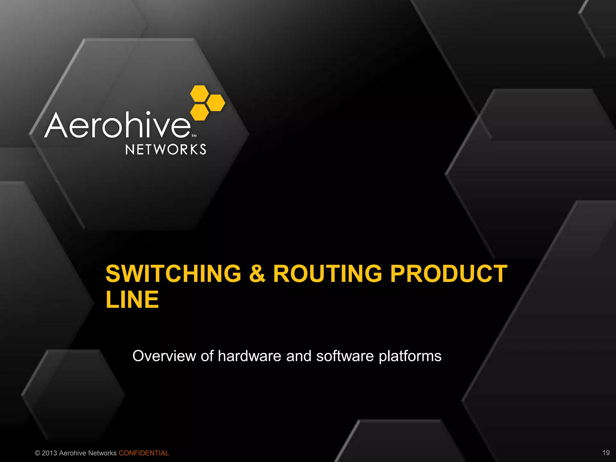 © 2013 Aerohive Networks CONFIDENTIAL
Overview of hardware and software platforms
SWITCHING & ROUTING PRODUCT
LINE
19
 