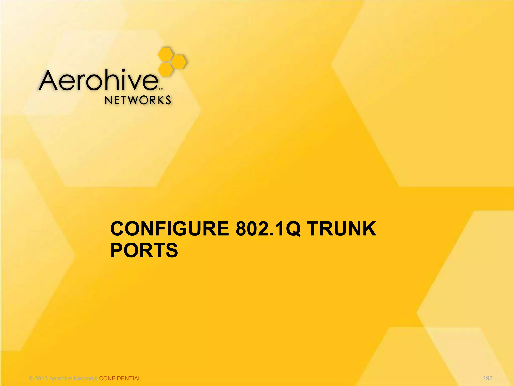 © 2013 Aerohive Networks CONFIDENTIAL
CONFIGURE 802.1Q TRUNK
PORTS
192
 
