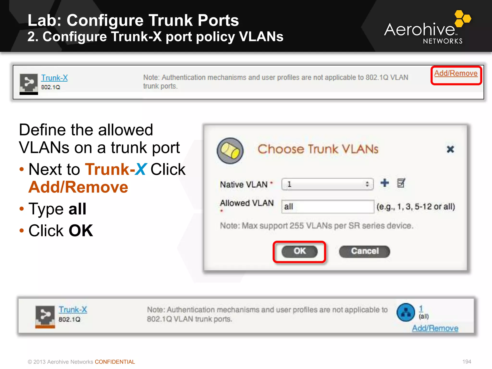 © 2013 Aerohive Networks CONFIDENTIAL
Lab: Configure Trunk Ports
2. Configure Trunk-X port policy VLANs
194
Define the allowed
VLANs on a trunk port
• Next to Trunk-X Click
Add/Remove
• Type all
• Click OK
 