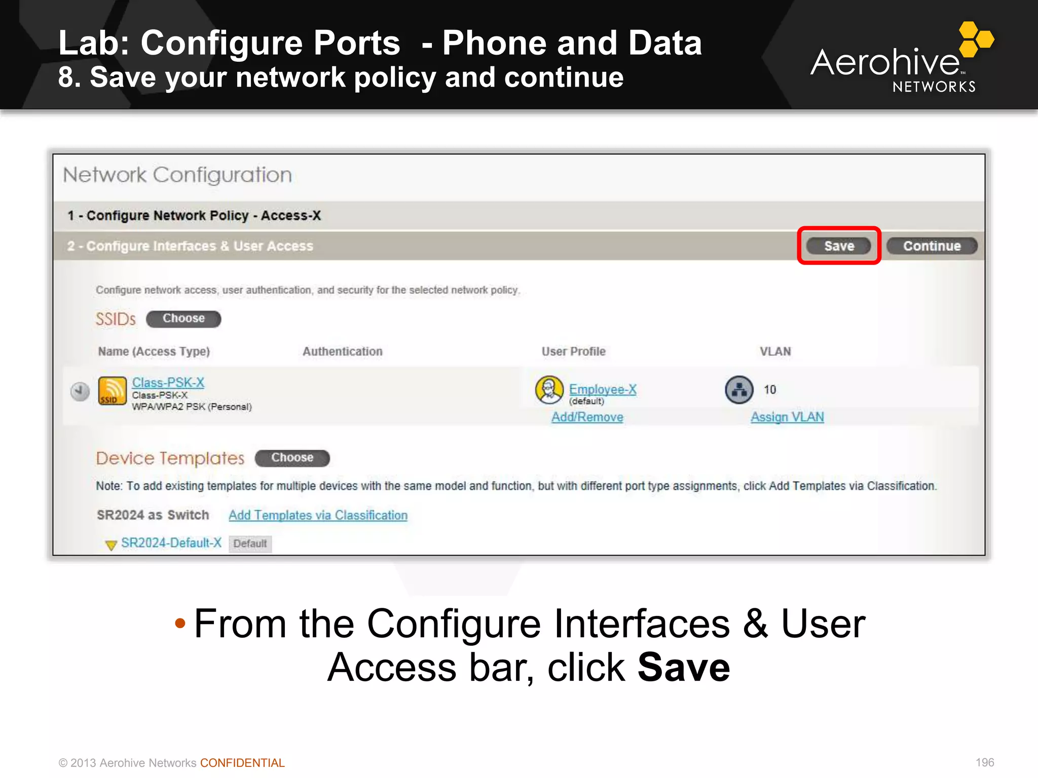 © 2013 Aerohive Networks CONFIDENTIAL 196
• From the Configure Interfaces & User
Access bar, click Save
Lab: Configure Ports - Phone and Data
8. Save your network policy and continue
 