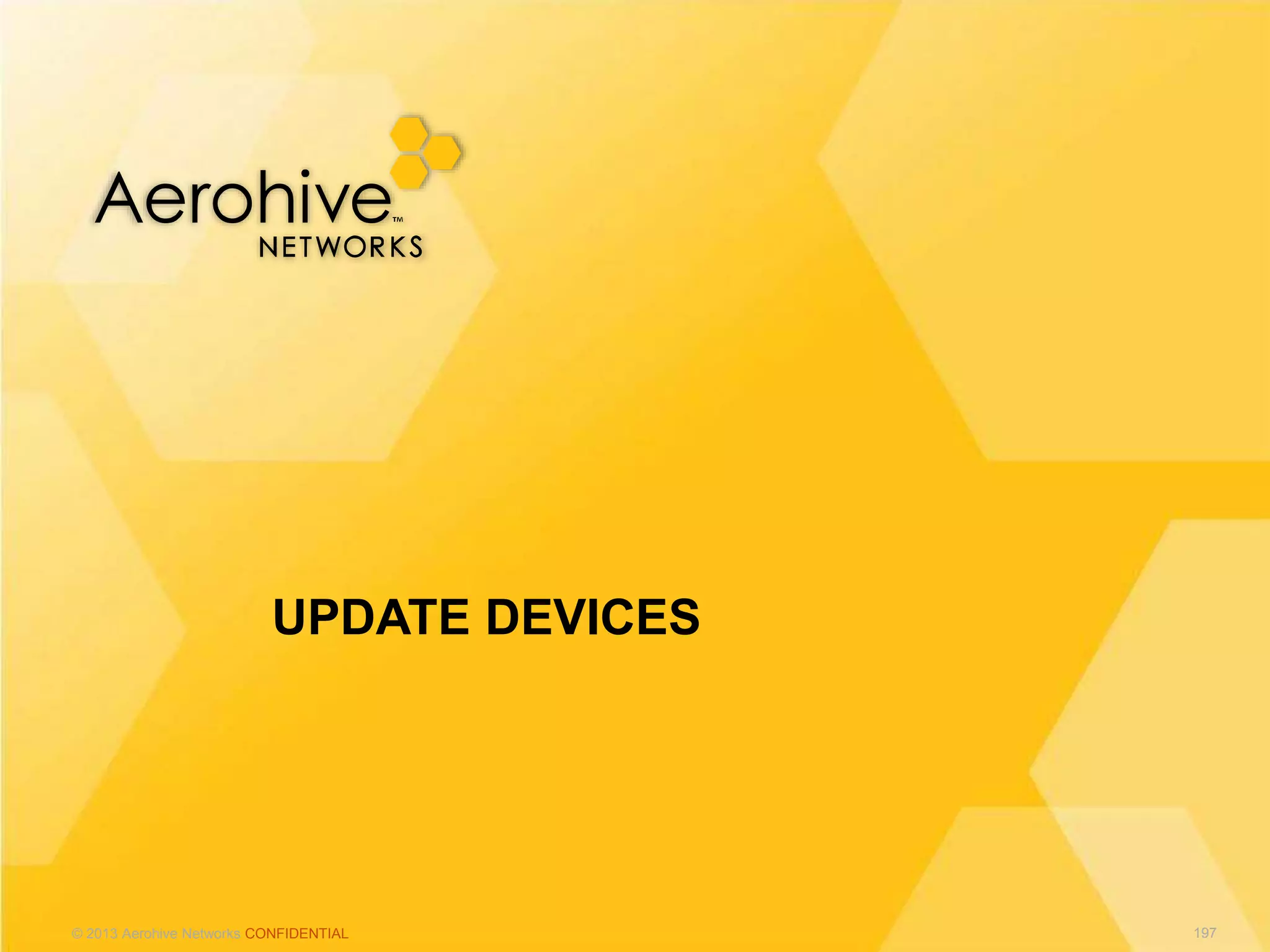 © 2013 Aerohive Networks CONFIDENTIAL
UPDATE DEVICES
197
 