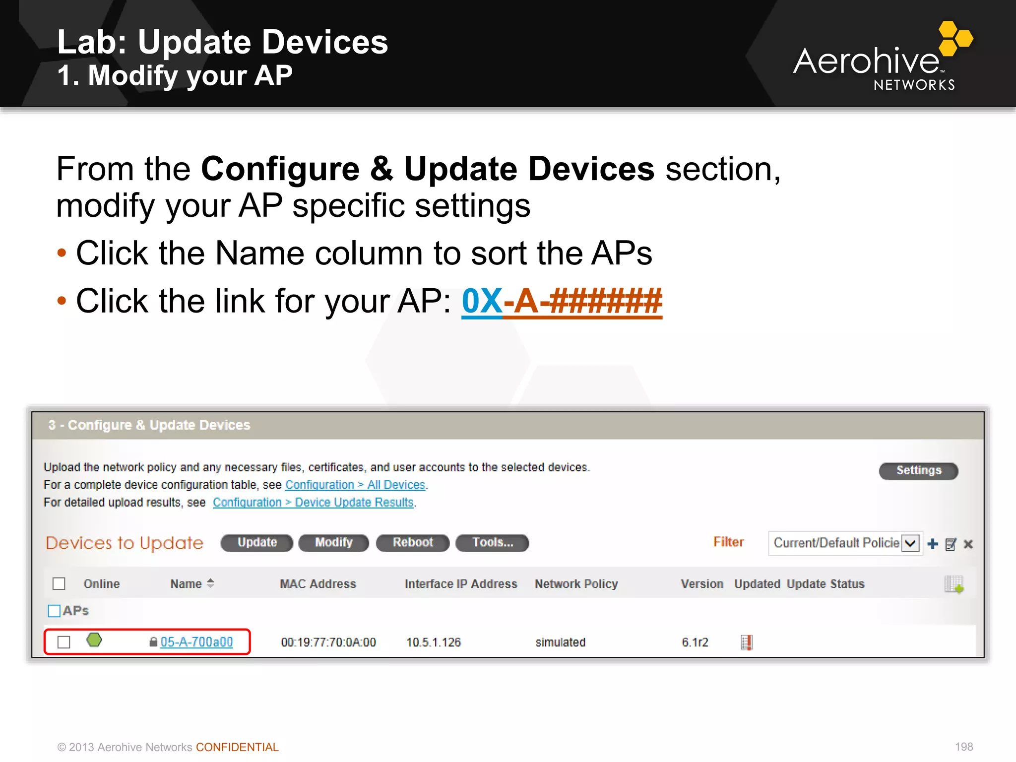 © 2013 Aerohive Networks CONFIDENTIAL
Lab: Update Devices
1. Modify your AP
198
From the Configure & Update Devices section,
modify your AP specific settings
• Click the Name column to sort the APs
• Click the link for your AP: 0X-A-######
 