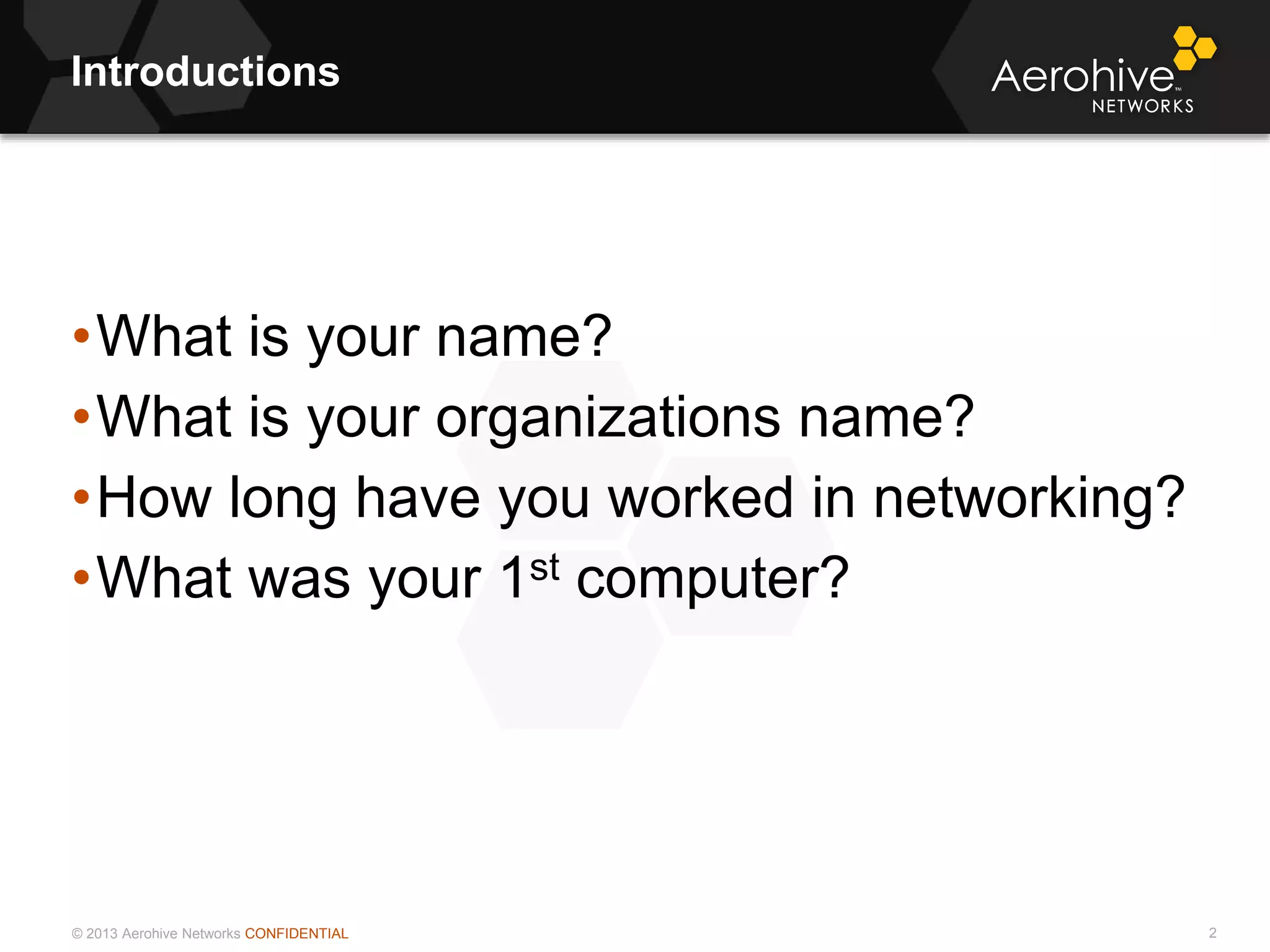© 2013 Aerohive Networks CONFIDENTIAL
Introductions
2
•What is your name?
•What is your organizations name?
•How long have you worked in networking?
•What was your 1st computer?
 