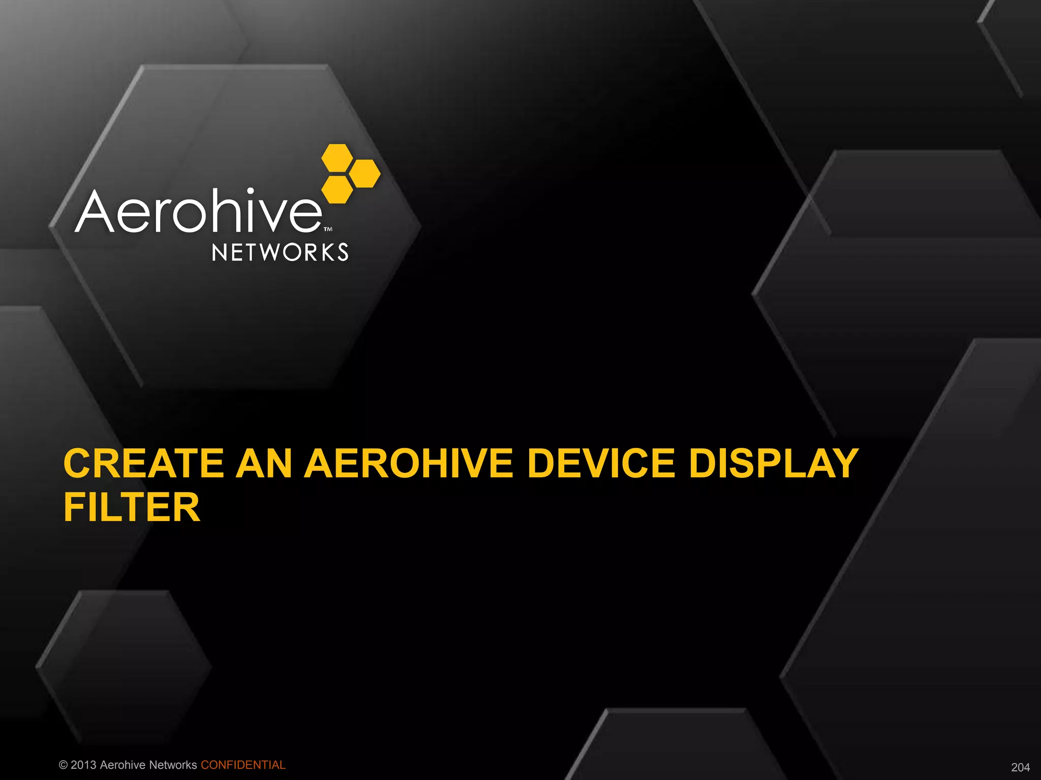 © 2013 Aerohive Networks CONFIDENTIAL
CREATE AN AEROHIVE DEVICE DISPLAY
FILTER
204
 