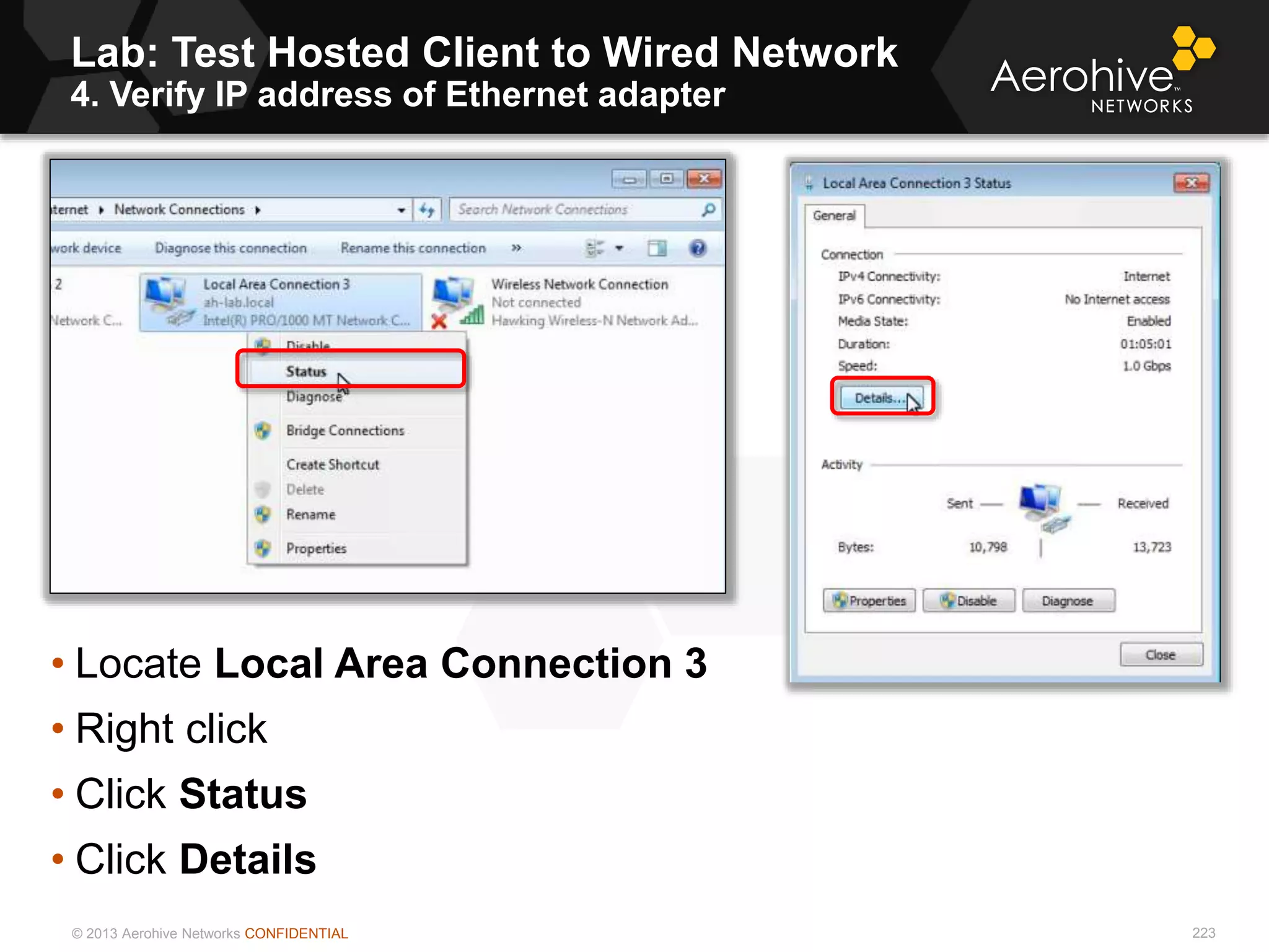 © 2013 Aerohive Networks CONFIDENTIAL
Lab: Test Hosted Client to Wired Network
4. Verify IP address of Ethernet adapter
223
• Locate Local Area Connection 3
• Right click
• Click Status
• Click Details
 