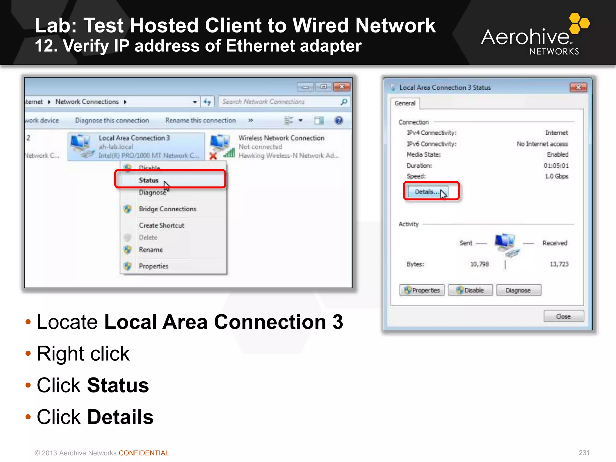 © 2013 Aerohive Networks CONFIDENTIAL
Lab: Test Hosted Client to Wired Network
12. Verify IP address of Ethernet adapter
231
• Locate Local Area Connection 3
• Right click
• Click Status
• Click Details
 