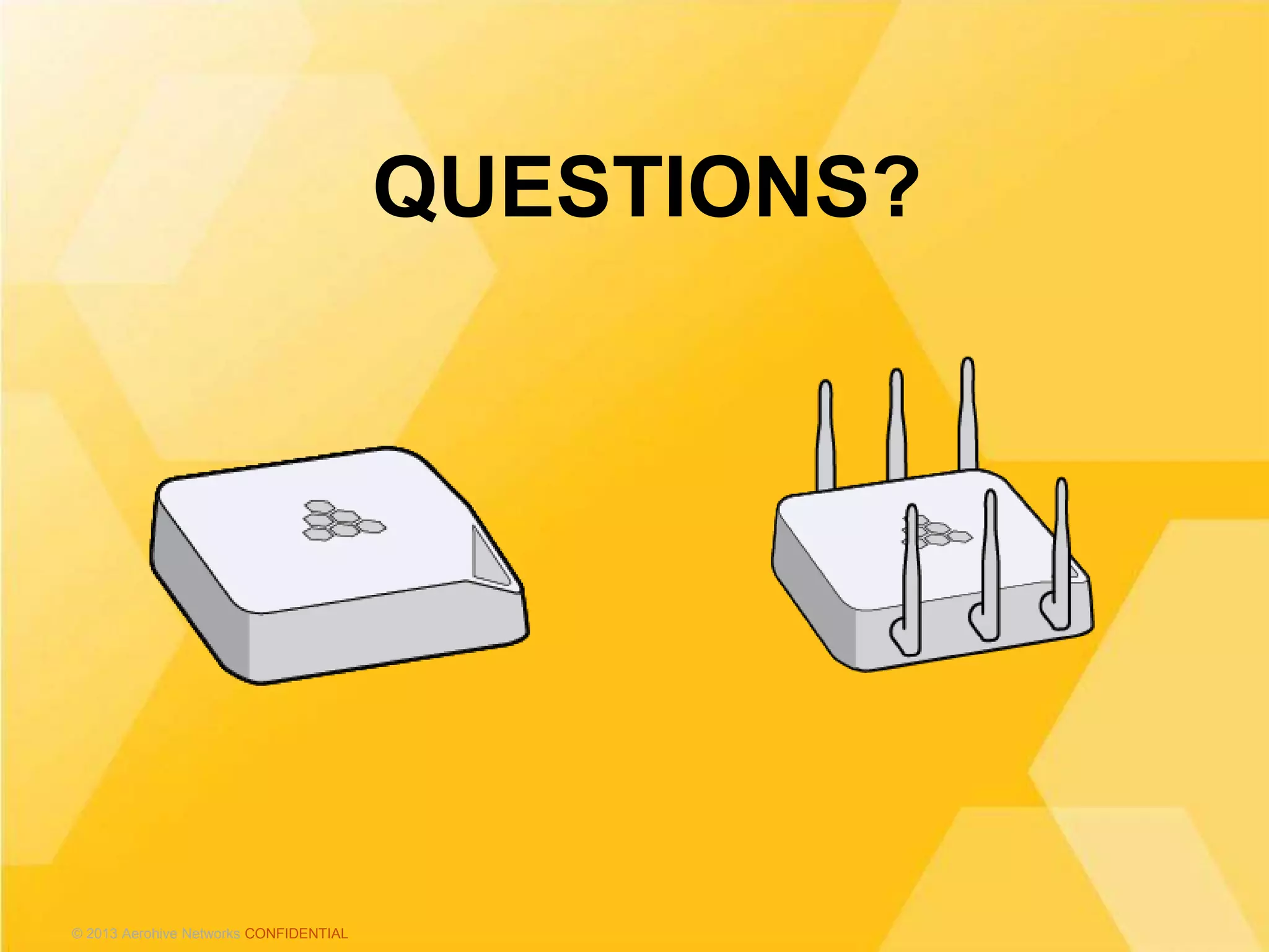 © 2013 Aerohive Networks CONFIDENTIAL© 2013 Aerohive Networks CONFIDENTIAL
QUESTIONS?
 