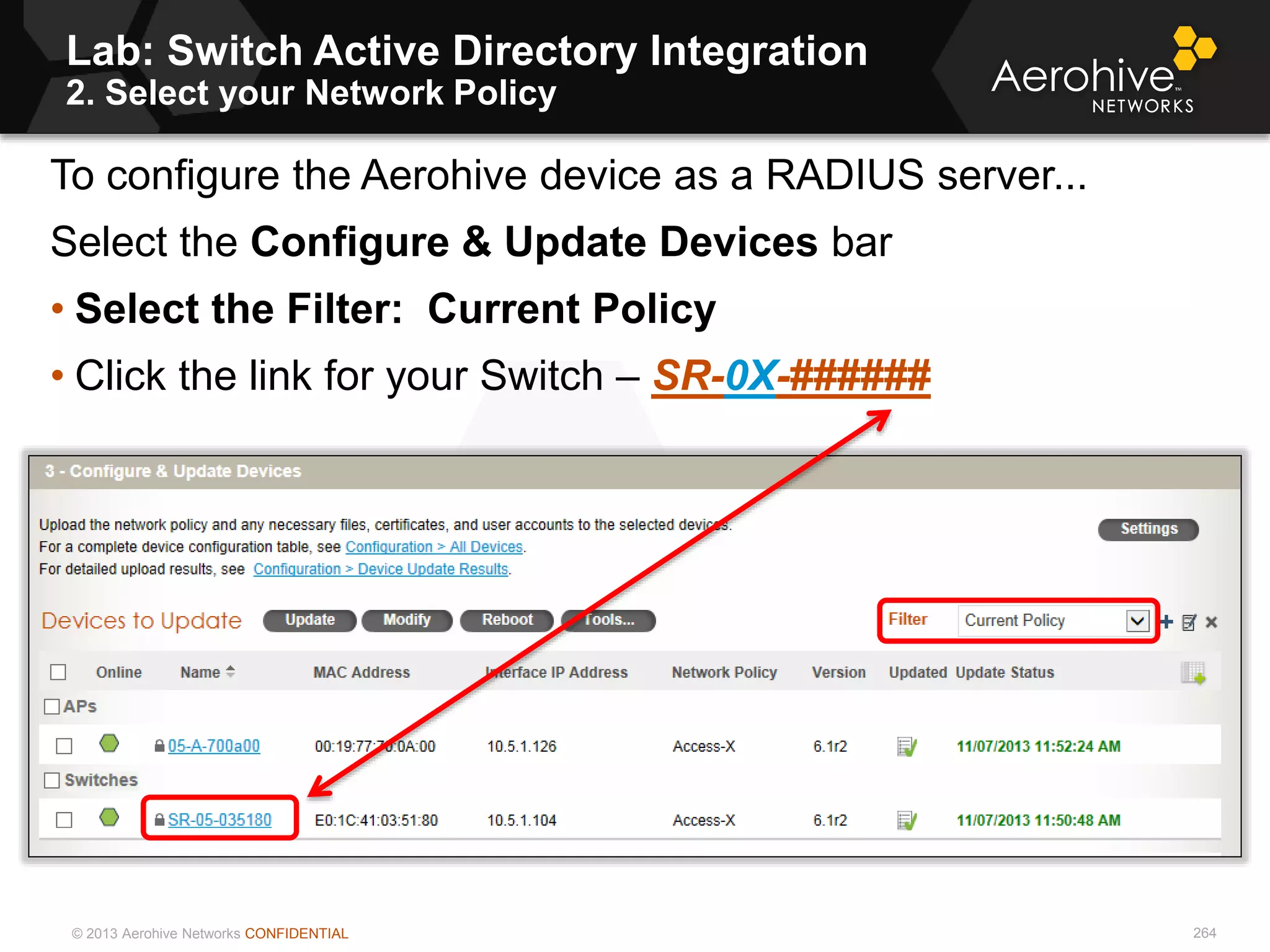 © 2013 Aerohive Networks CONFIDENTIAL
Copyright ©2011
Lab: Switch Active Directory Integration
2. Select your Network Policy
To configure the Aerohive device as a RADIUS server...
Select the Configure & Update Devices bar
• Select the Filter: Current Policy
• Click the link for your Switch – SR-0X-######
264
 