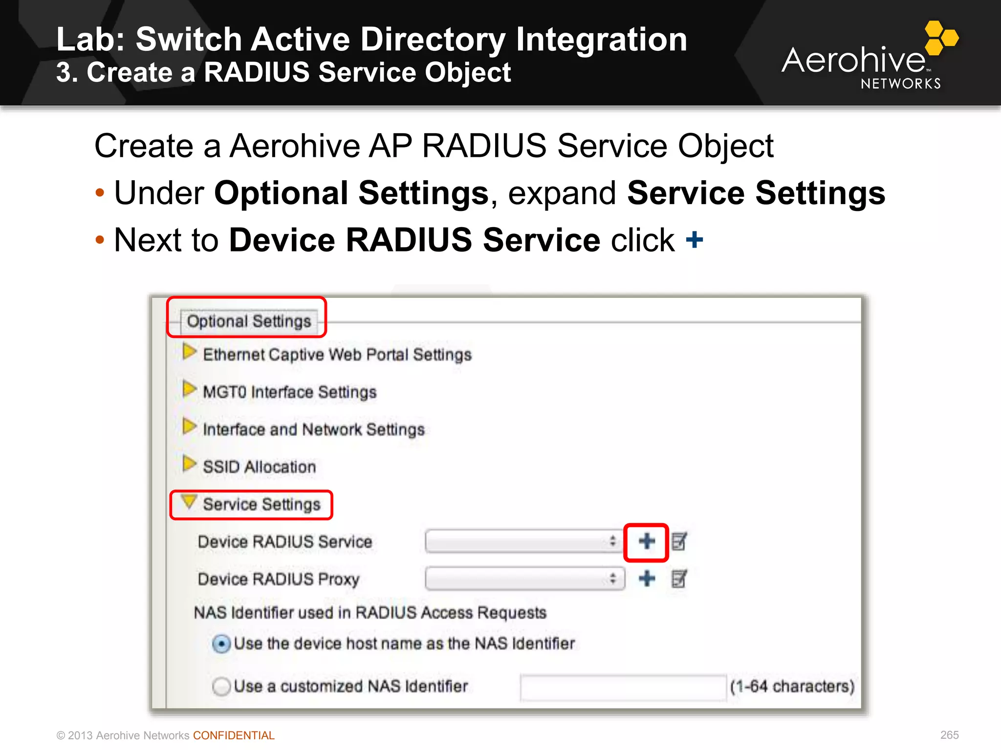 © 2013 Aerohive Networks CONFIDENTIAL
Lab: Switch Active Directory Integration
3. Create a RADIUS Service Object
265
Create a Aerohive AP RADIUS Service Object
• Under Optional Settings, expand Service Settings
• Next to Device RADIUS Service click +
 