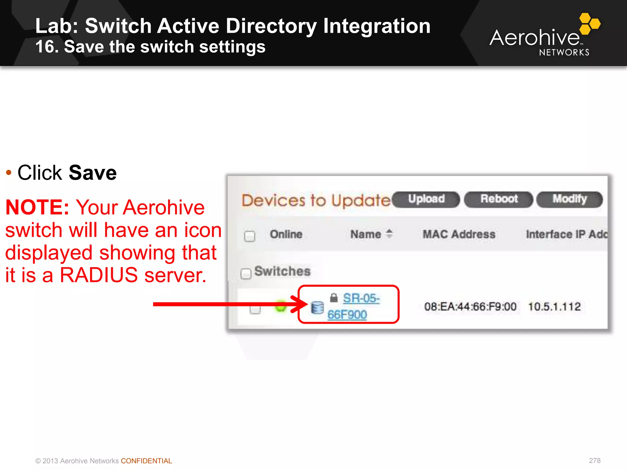 © 2013 Aerohive Networks CONFIDENTIAL
Lab: Switch Active Directory Integration
16. Save the switch settings
278
• Click Save
NOTE: Your Aerohive
switch will have an icon
displayed showing that
it is a RADIUS server.
 