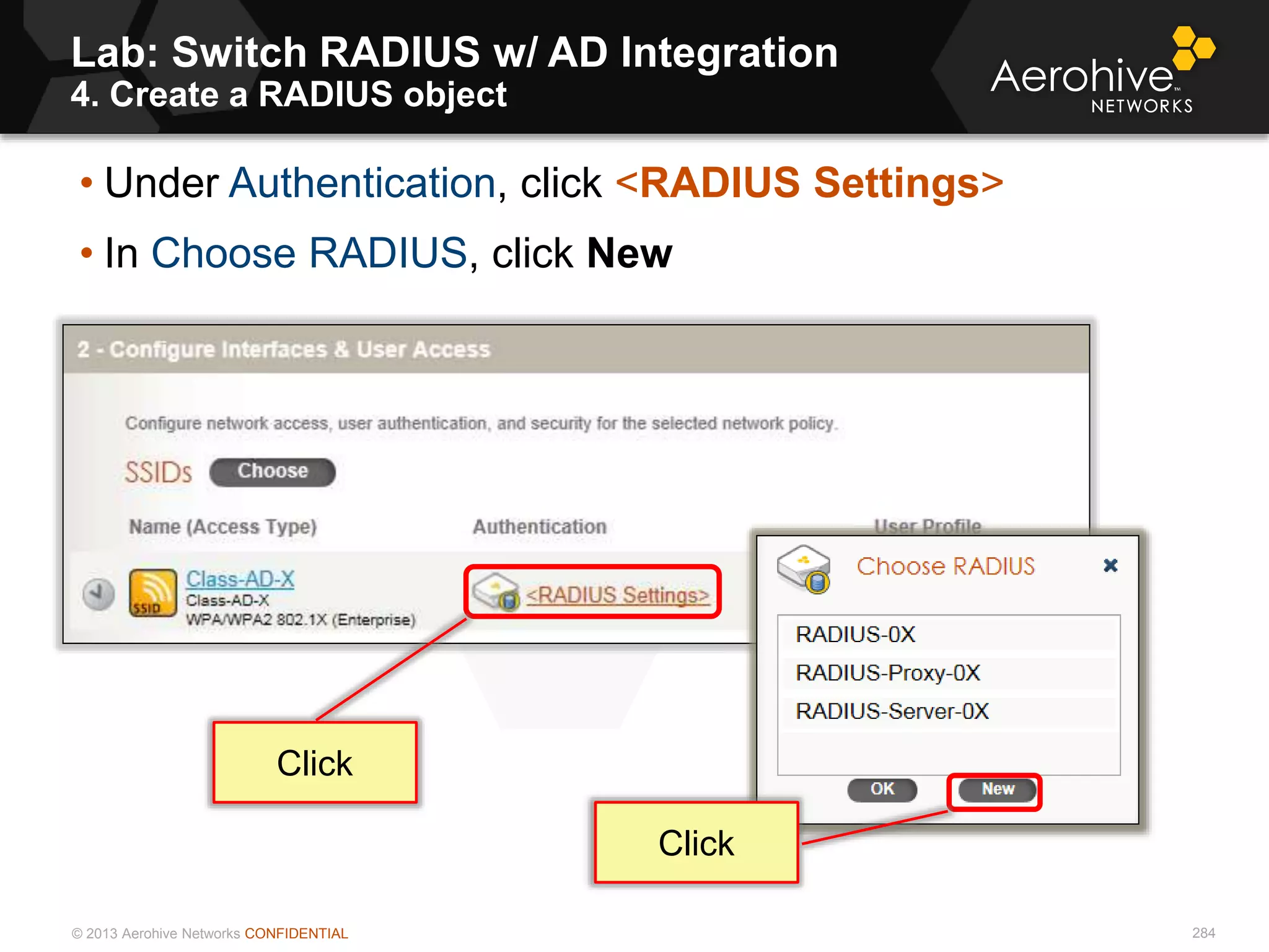 © 2013 Aerohive Networks CONFIDENTIAL
Lab: Switch RADIUS w/ AD Integration
4. Create a RADIUS object
284
• Under Authentication, click <RADIUS Settings>
• In Choose RADIUS, click New
Click
Click
 