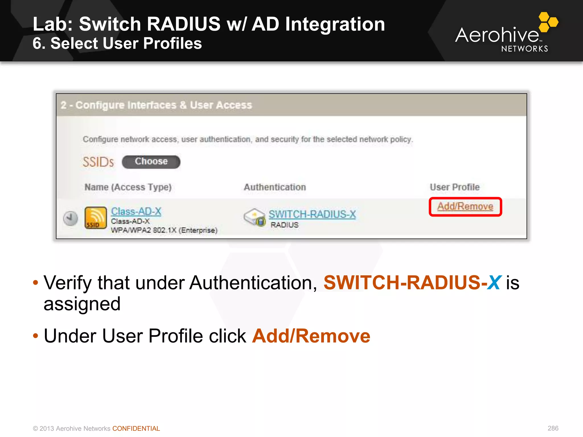 © 2013 Aerohive Networks CONFIDENTIAL
Lab: Switch RADIUS w/ AD Integration
6. Select User Profiles
286
• Verify that under Authentication, SWITCH-RADIUS-X is
assigned
• Under User Profile click Add/Remove
 