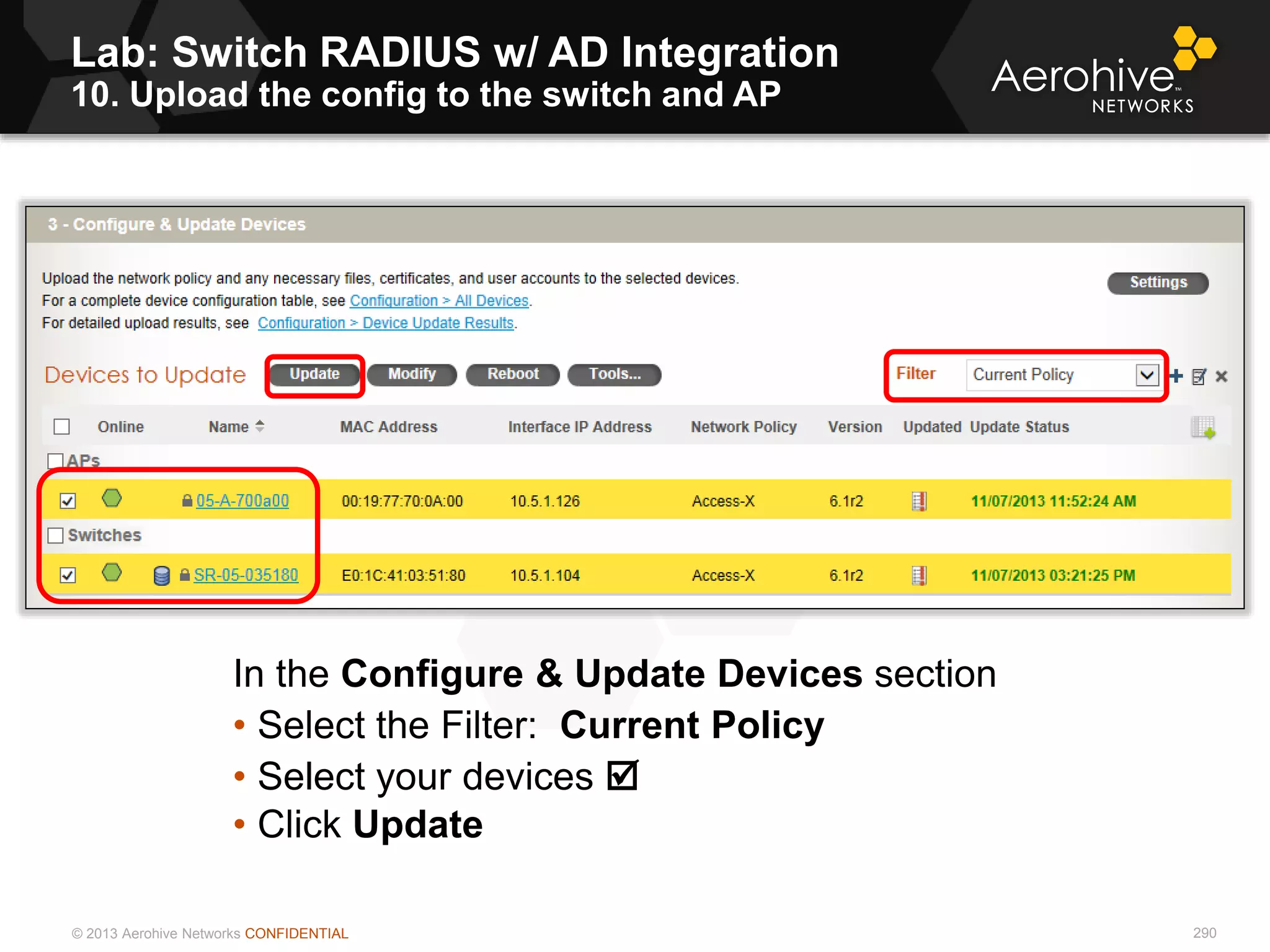 © 2013 Aerohive Networks CONFIDENTIAL 290
In the Configure & Update Devices section
• Select the Filter: Current Policy
• Select your devices 
• Click Update
Lab: Switch RADIUS w/ AD Integration
10. Upload the config to the switch and AP
 