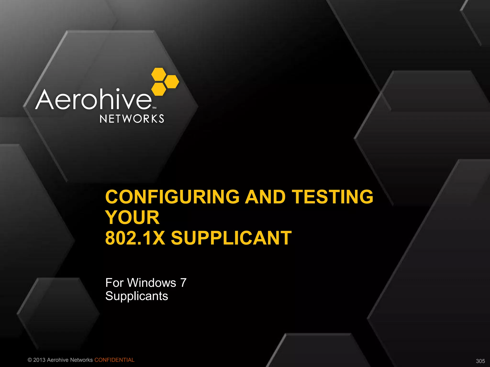 © 2013 Aerohive Networks CONFIDENTIAL
For Windows 7
Supplicants
CONFIGURING AND TESTING
YOUR
802.1X SUPPLICANT
305
 