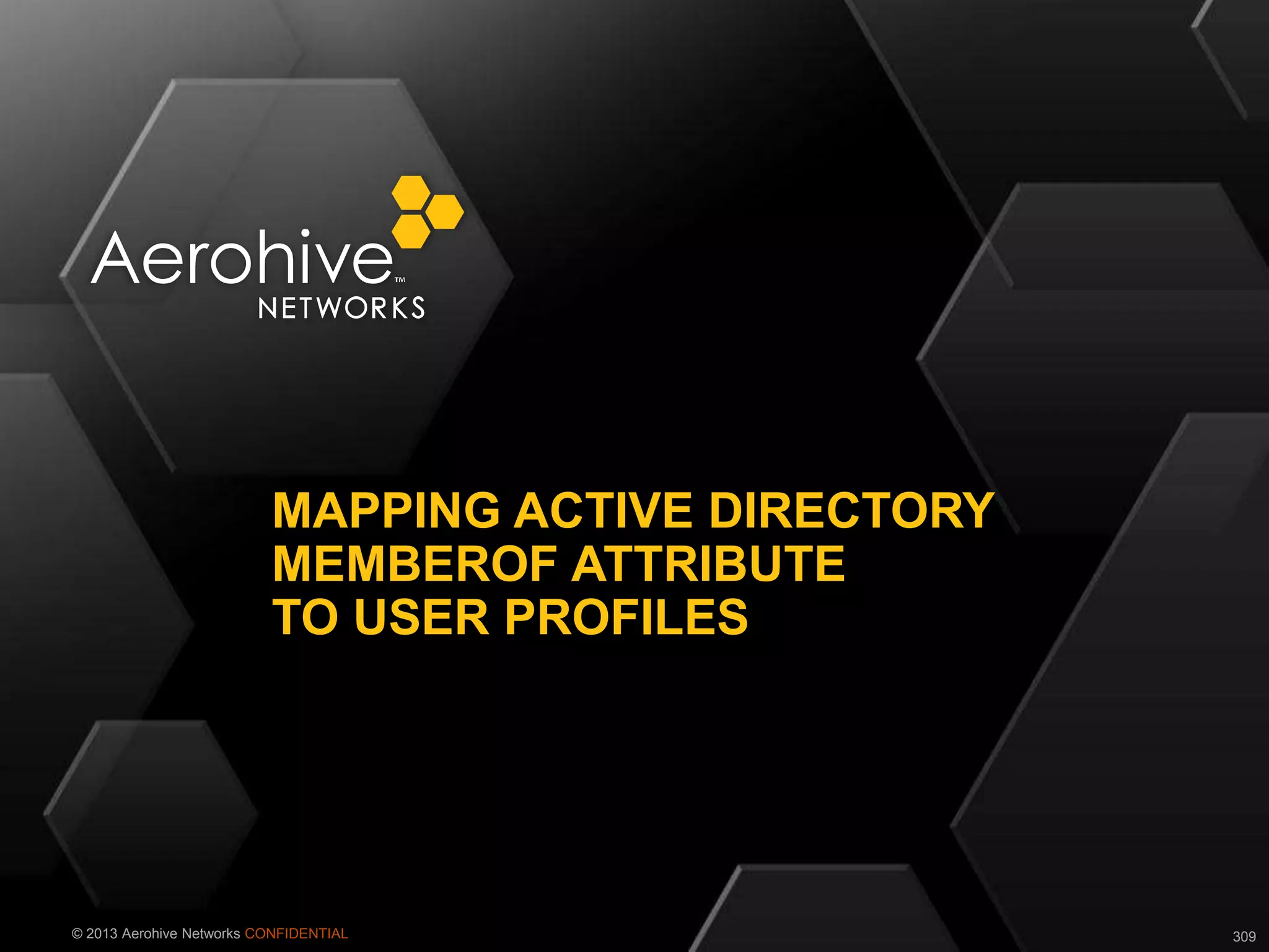© 2013 Aerohive Networks CONFIDENTIAL
MAPPING ACTIVE DIRECTORY
MEMBEROF ATTRIBUTE
TO USER PROFILES
309
 