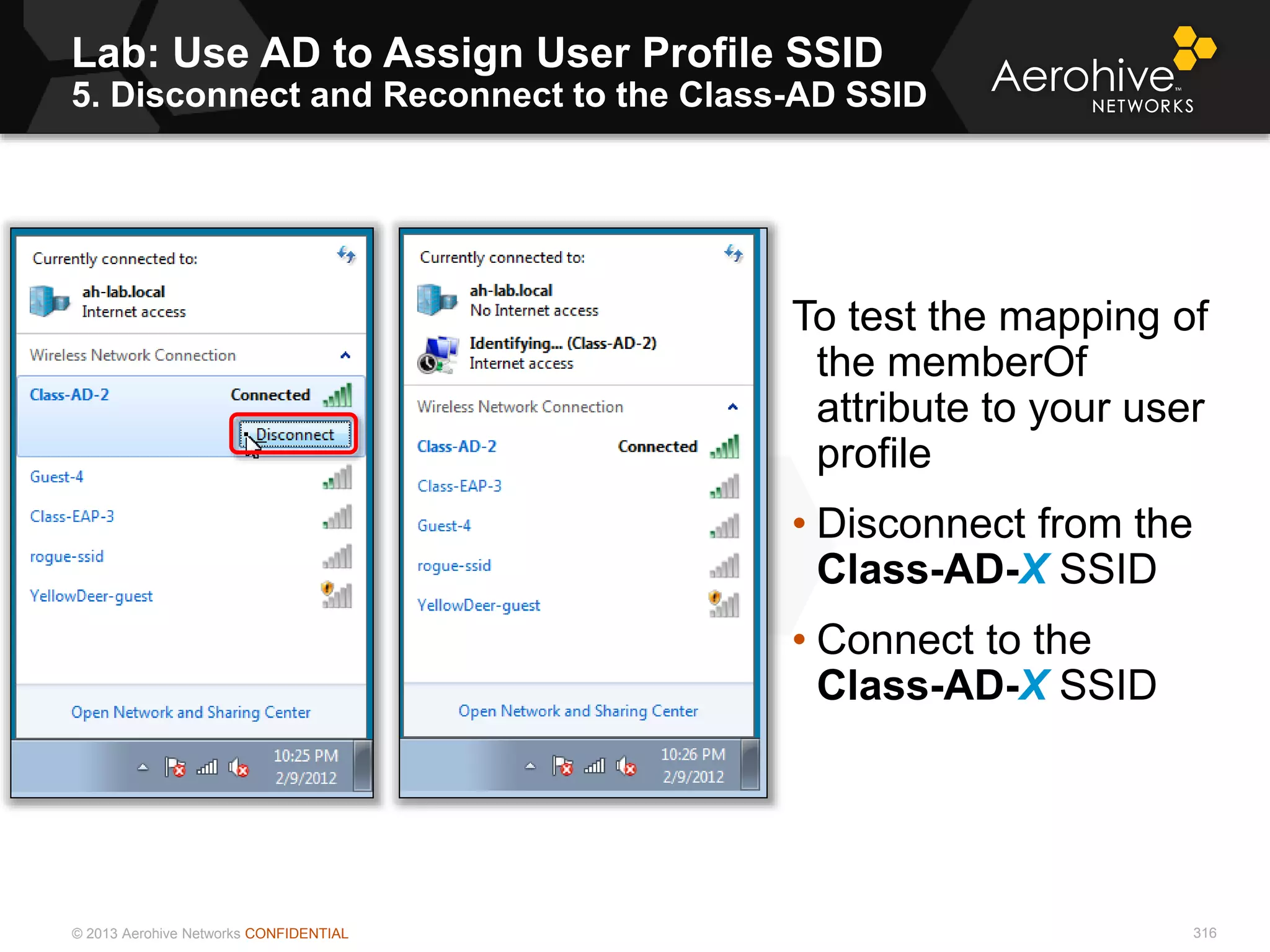 © 2013 Aerohive Networks CONFIDENTIAL
Lab: Use AD to Assign User Profile SSID
5. Disconnect and Reconnect to the Class-AD SSID
316
To test the mapping of
the memberOf
attribute to your user
profile
• Disconnect from the
Class-AD-X SSID
• Connect to the
Class-AD-X SSID
 