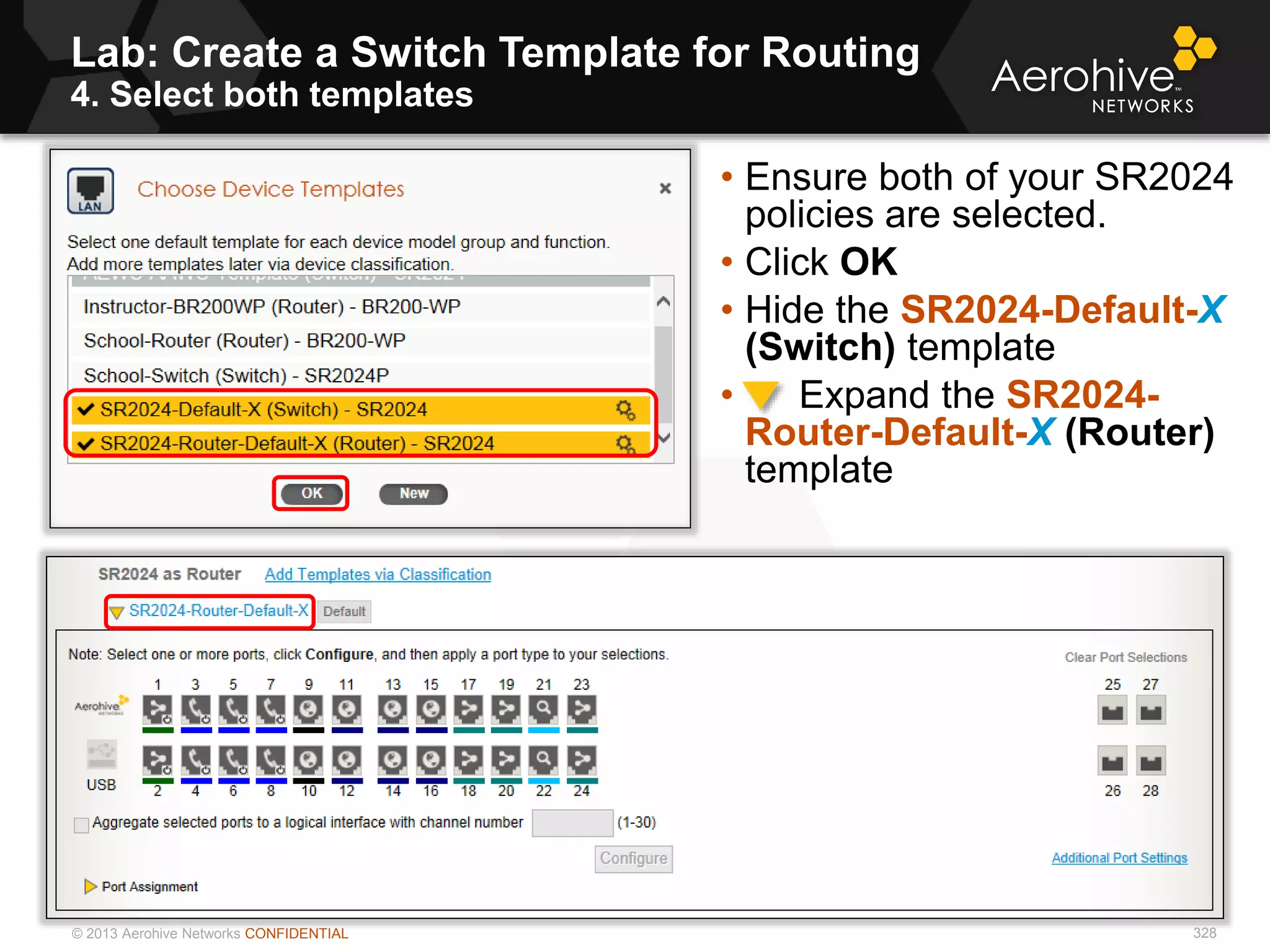 © 2013 Aerohive Networks CONFIDENTIAL
Lab: Create a Switch Template for Routing
4. Select both templates
328
• Ensure both of your SR2024
policies are selected.
• Click OK
• Hide the SR2024-Default-X
(Switch) template
• Expand the SR2024-
Router-Default-X (Router)
template
 