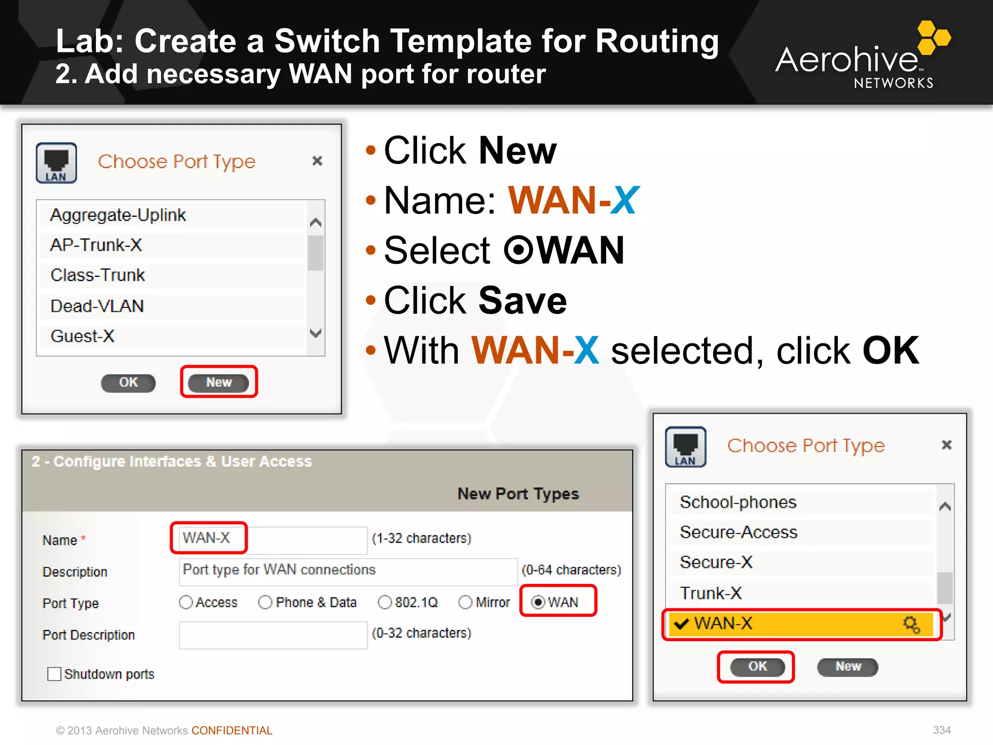 © 2013 Aerohive Networks CONFIDENTIAL
Lab: Create a Switch Template for Routing
2. Add necessary WAN port for router
334
• Click New
• Name: WAN-X
• Select WAN
• Click Save
• With WAN-X selected, click OK
 