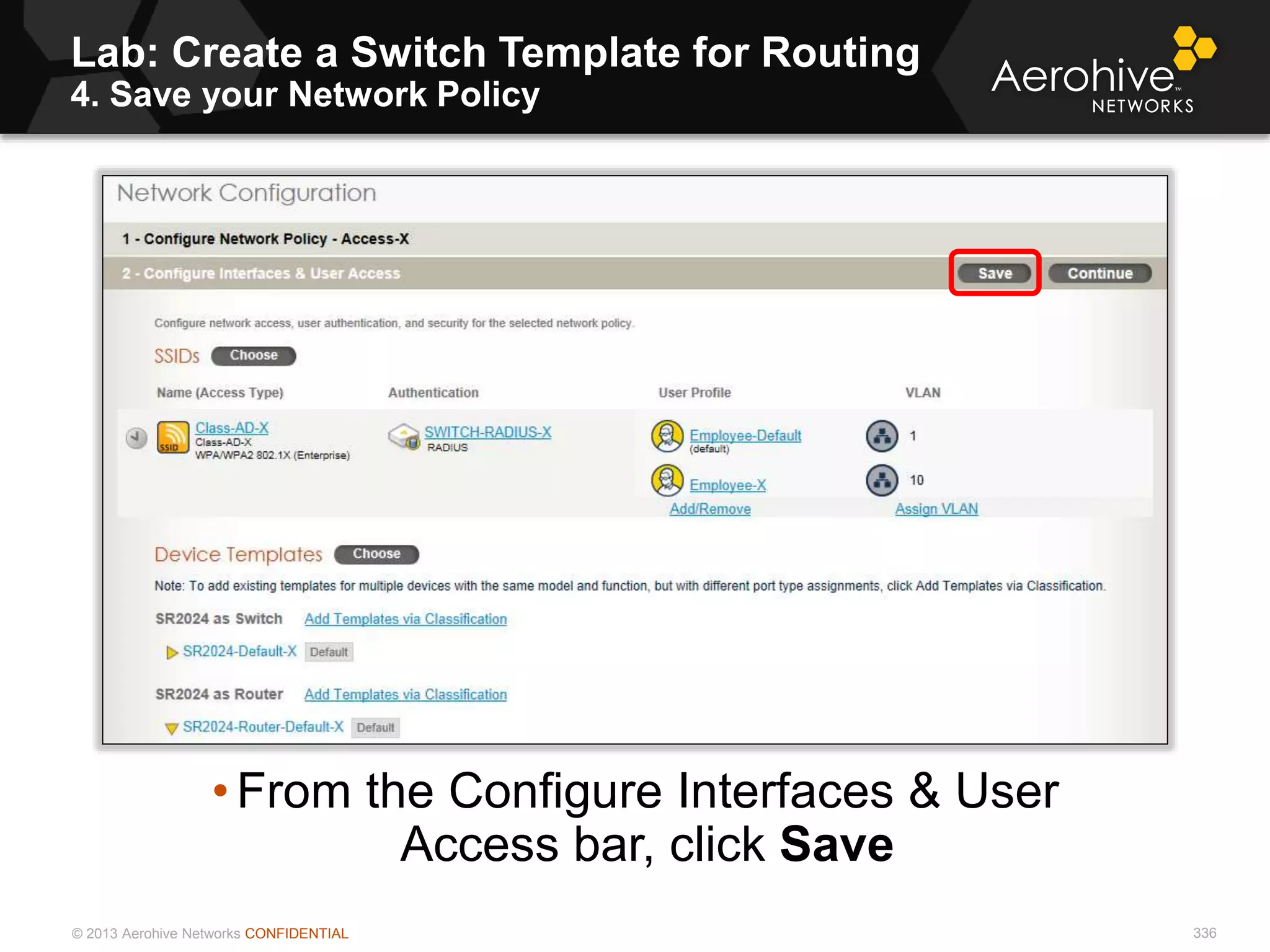 © 2013 Aerohive Networks CONFIDENTIAL
Lab: Create a Switch Template for Routing
4. Save your Network Policy
336
• From the Configure Interfaces & User
Access bar, click Save
 