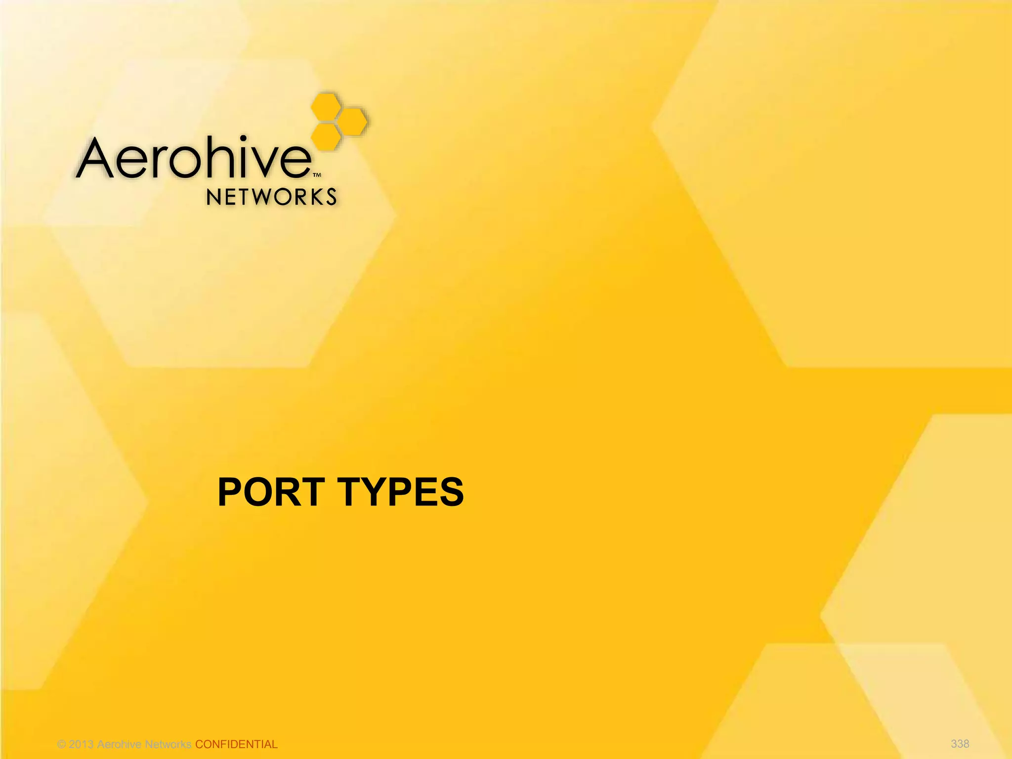 © 2013 Aerohive Networks CONFIDENTIAL
PORT TYPES
338
 