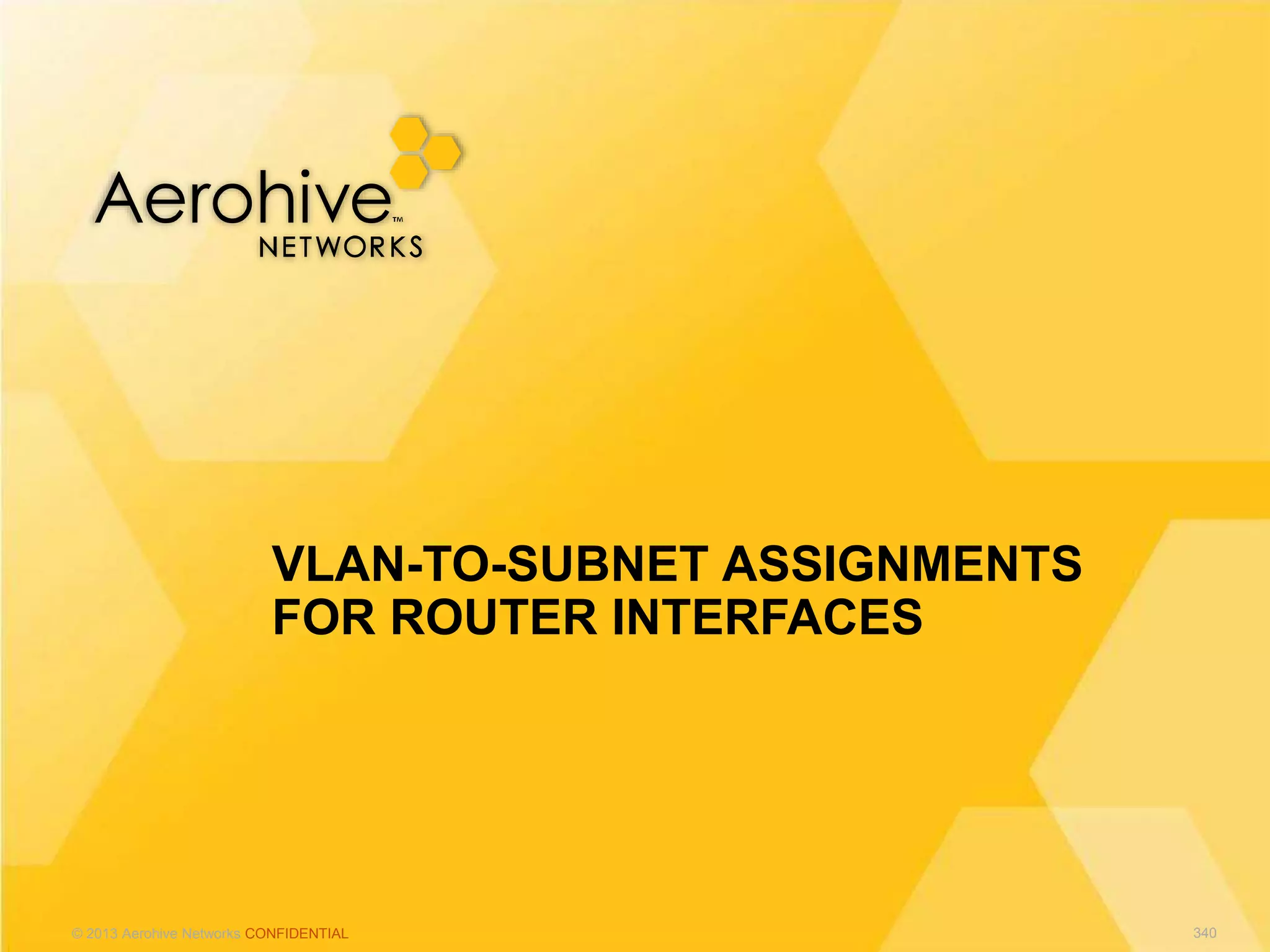 © 2013 Aerohive Networks CONFIDENTIAL
VLAN-TO-SUBNET ASSIGNMENTS
FOR ROUTER INTERFACES
340
 