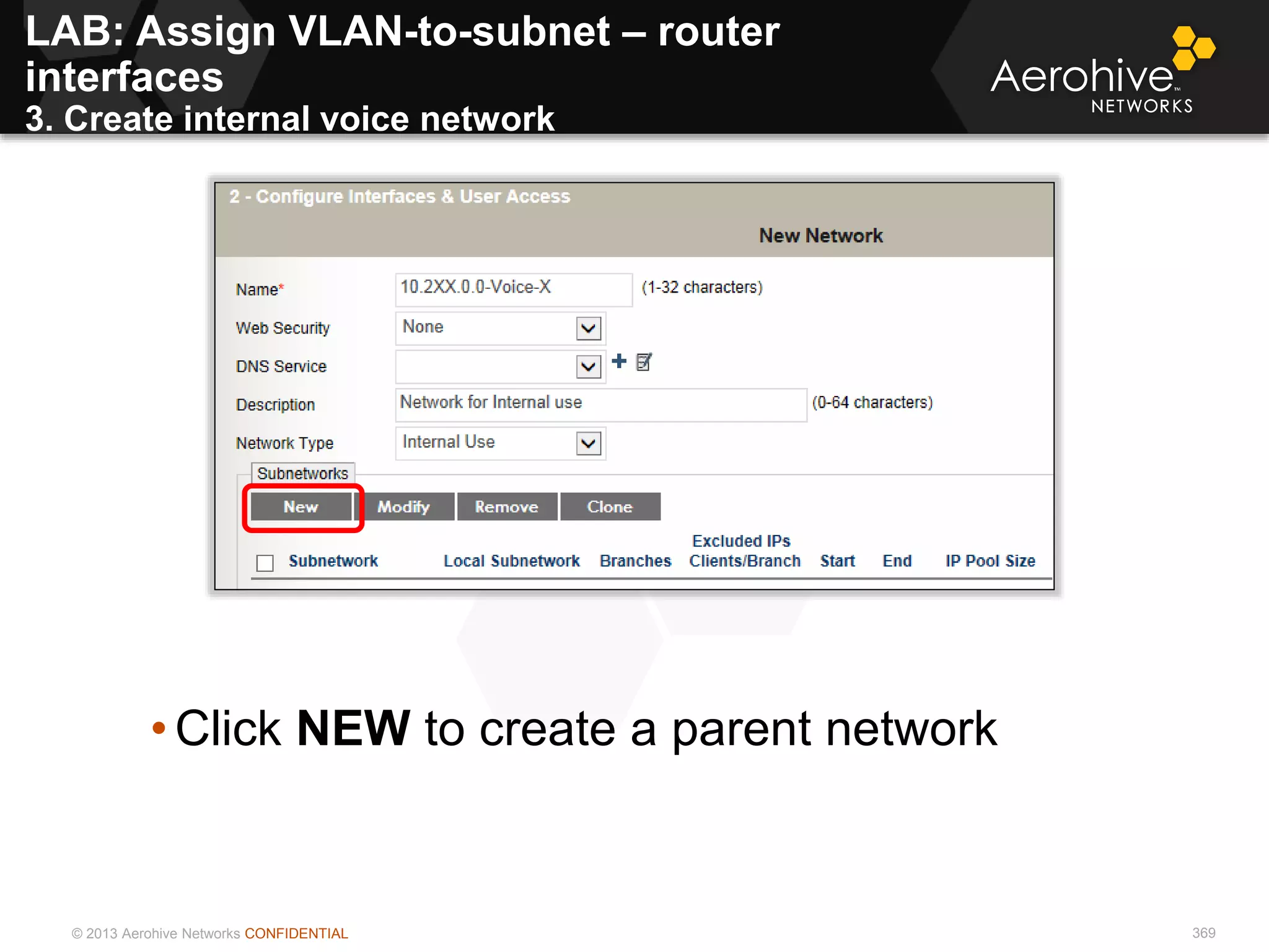 © 2013 Aerohive Networks CONFIDENTIAL 369
• Click NEW to create a parent network
LAB: Assign VLAN-to-subnet – router
interfaces
3. Create internal voice network
 