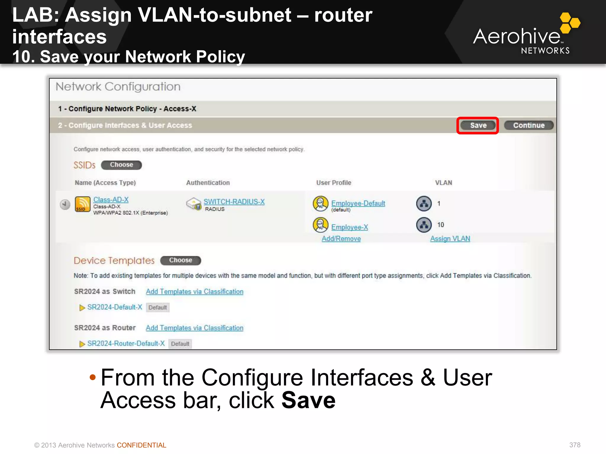 © 2013 Aerohive Networks CONFIDENTIAL 378
• From the Configure Interfaces & User
Access bar, click Save
LAB: Assign VLAN-to-subnet – router
interfaces
10. Save your Network Policy
 
