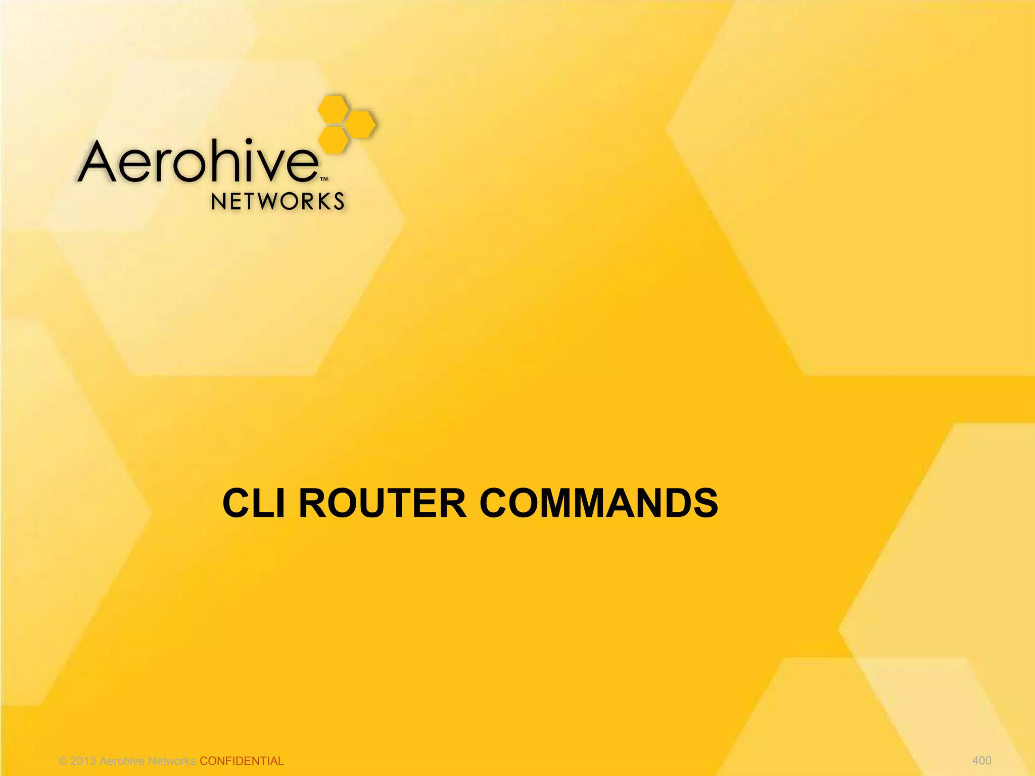 © 2013 Aerohive Networks CONFIDENTIAL
CLI ROUTER COMMANDS
400
 