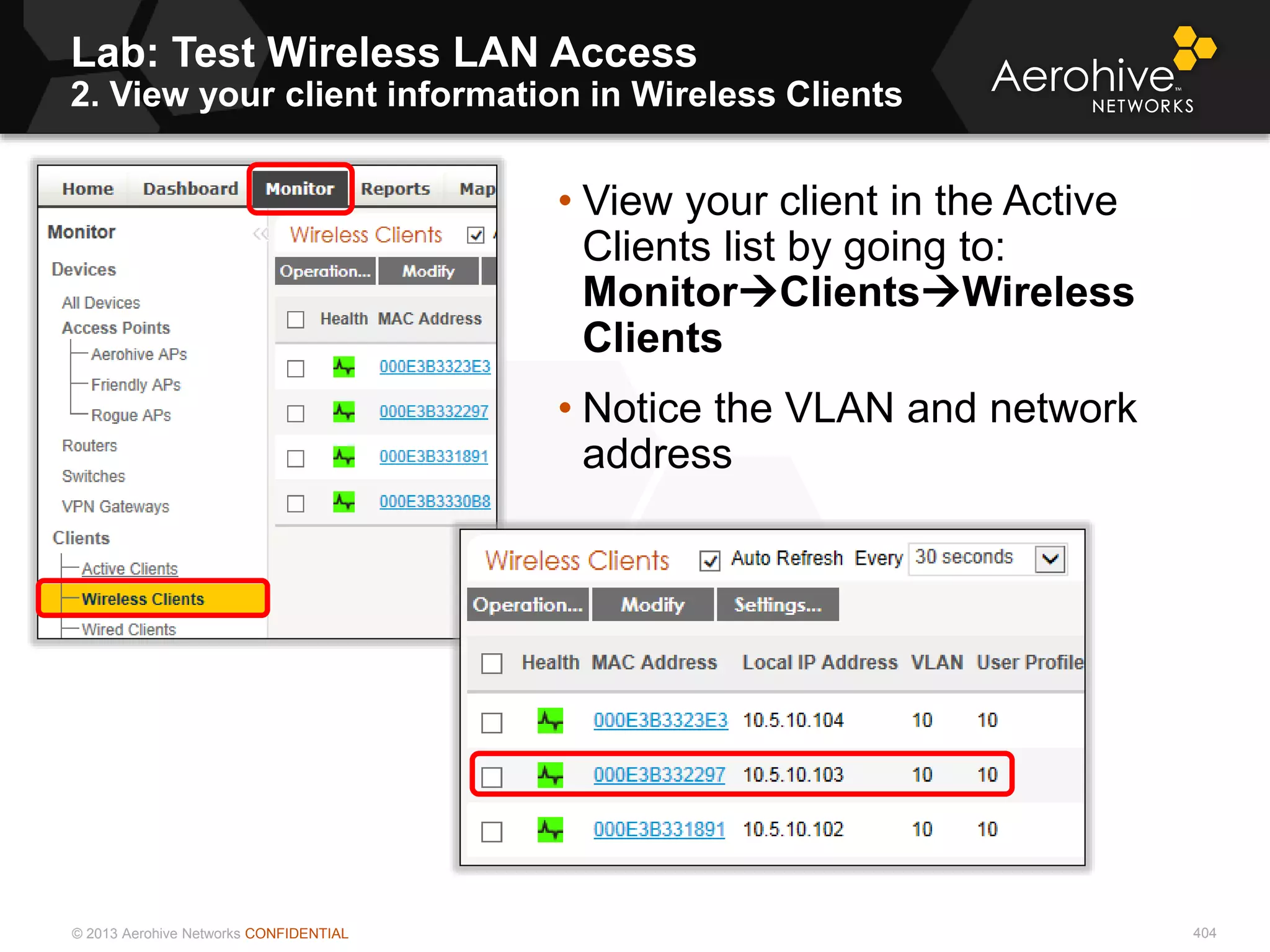 © 2013 Aerohive Networks CONFIDENTIAL
Lab: Test Wireless LAN Access
2. View your client information in Wireless Clients
404
• View your client in the Active
Clients list by going to:
MonitorClientsWireless
Clients
• Notice the VLAN and network
address
 