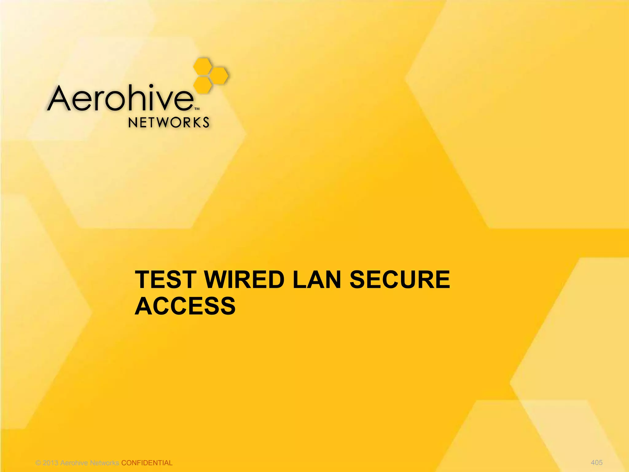 © 2013 Aerohive Networks CONFIDENTIAL
TEST WIRED LAN SECURE
ACCESS
405
 