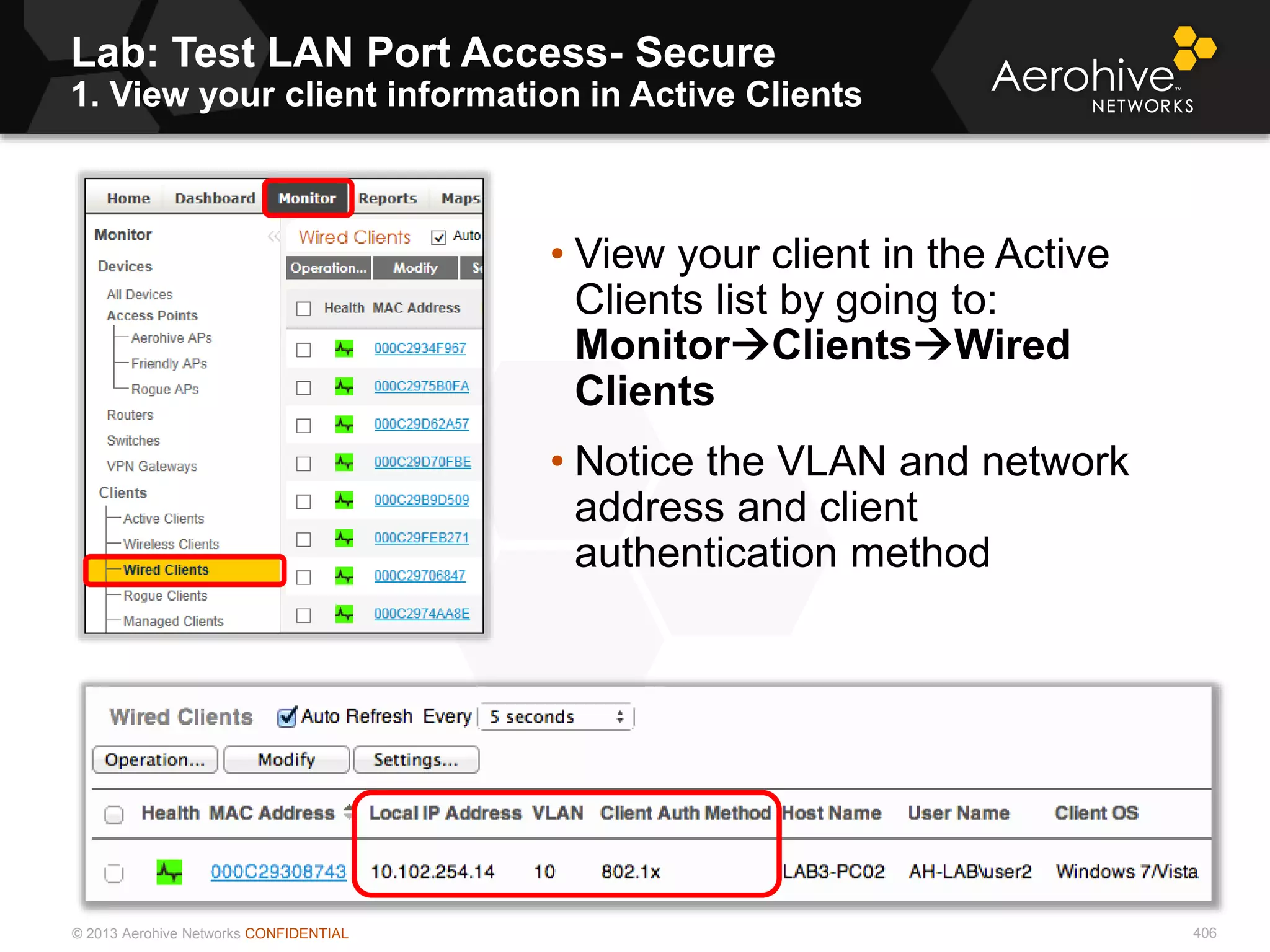 © 2013 Aerohive Networks CONFIDENTIAL 406
• View your client in the Active
Clients list by going to:
MonitorClientsWired
Clients
• Notice the VLAN and network
address and client
authentication method
Lab: Test LAN Port Access- Secure
1. View your client information in Active Clients
 