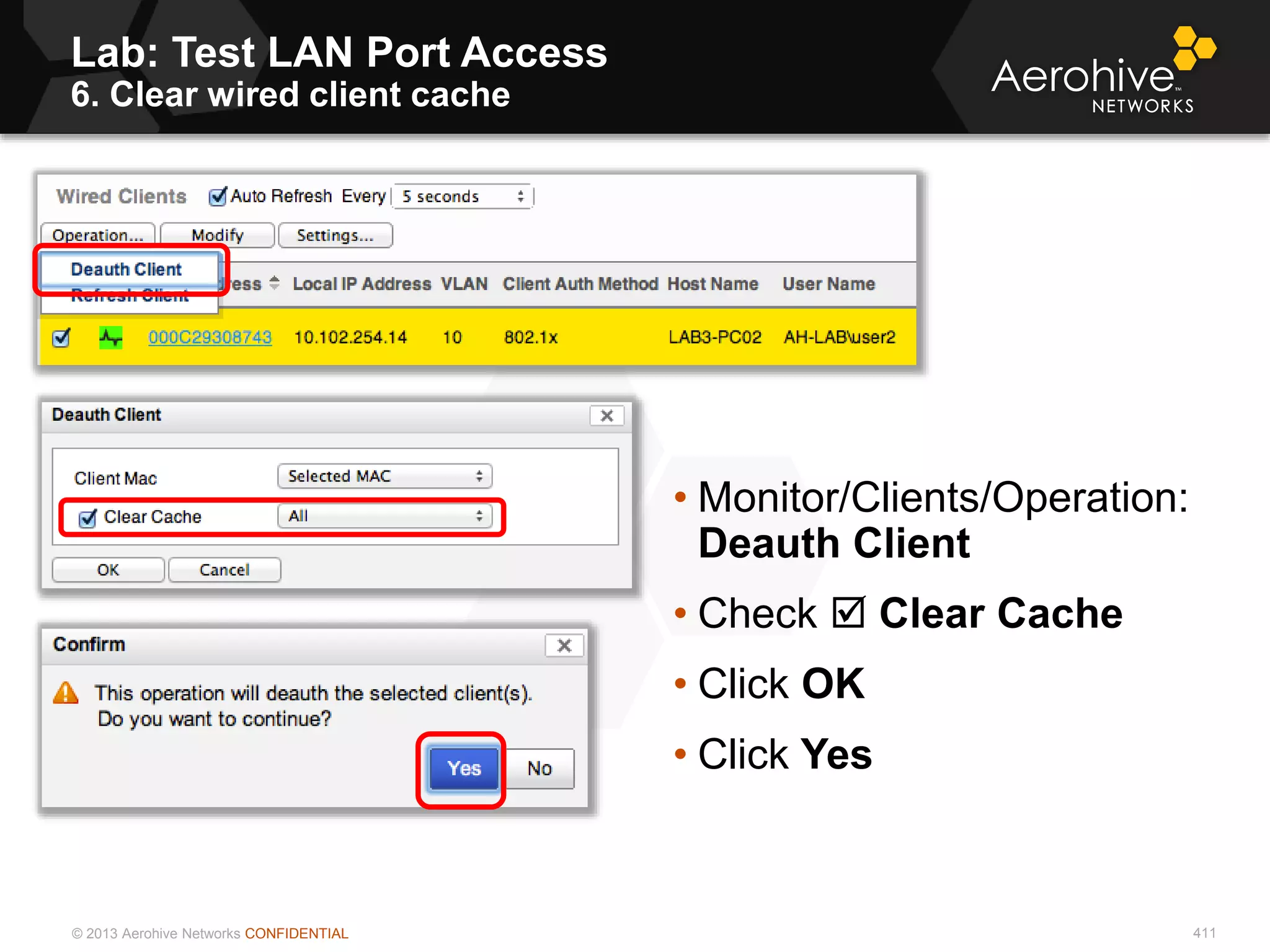 © 2013 Aerohive Networks CONFIDENTIAL
Lab: Test LAN Port Access
6. Clear wired client cache
411
• Monitor/Clients/Operation:
Deauth Client
• Check  Clear Cache
• Click OK
• Click Yes
 