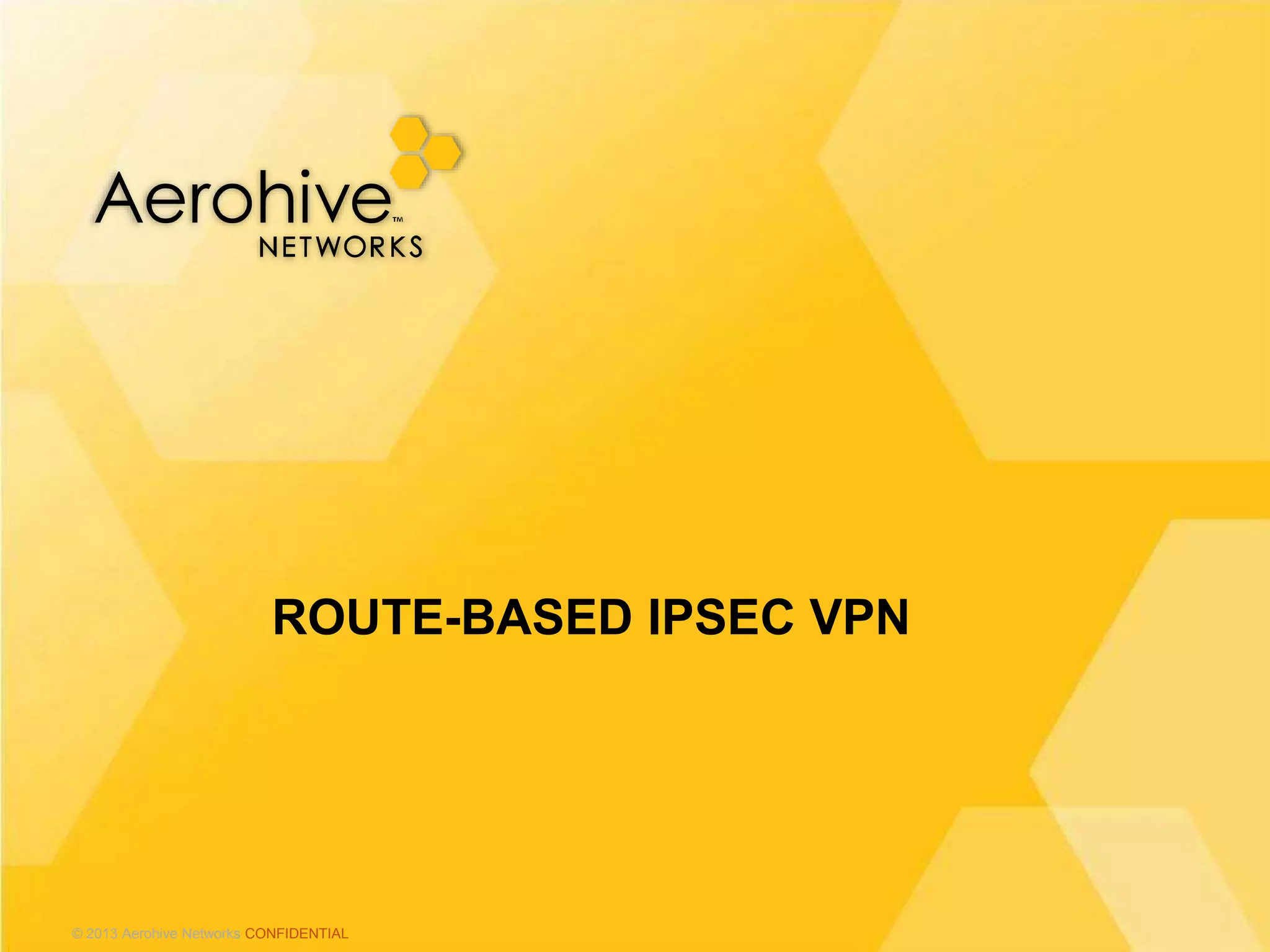 © 2013 Aerohive Networks CONFIDENTIAL
ROUTE-BASED IPSEC VPN
 