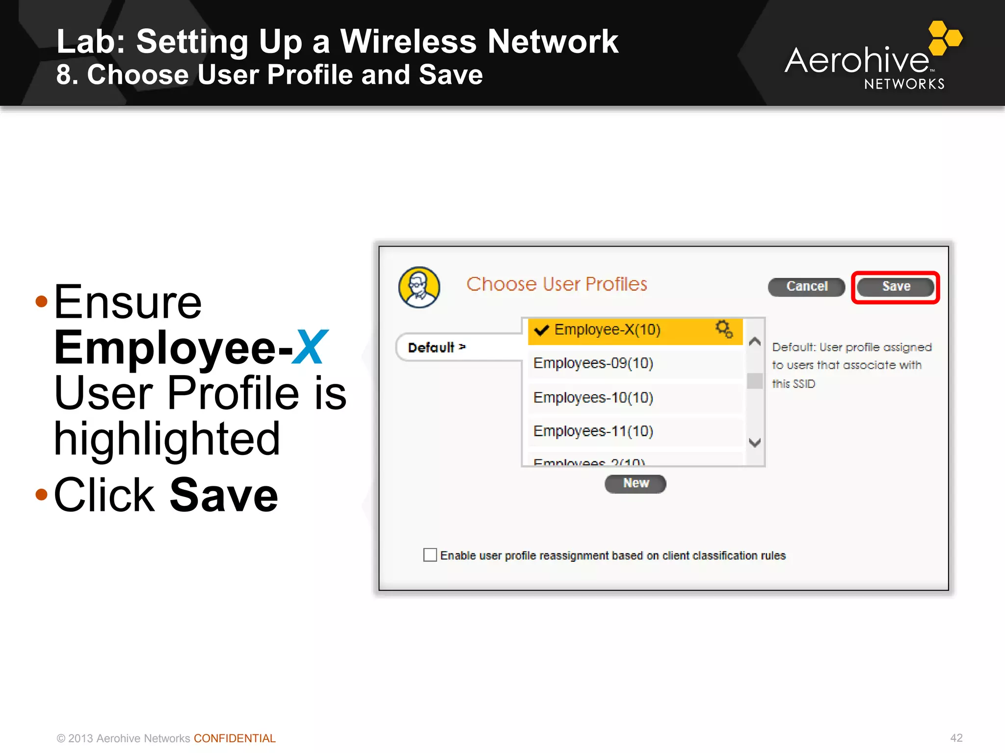 © 2013 Aerohive Networks CONFIDENTIAL
Lab: Setting Up a Wireless Network
8. Choose User Profile and Save
42
•Ensure
Employee-X
User Profile is
highlighted
•Click Save
 