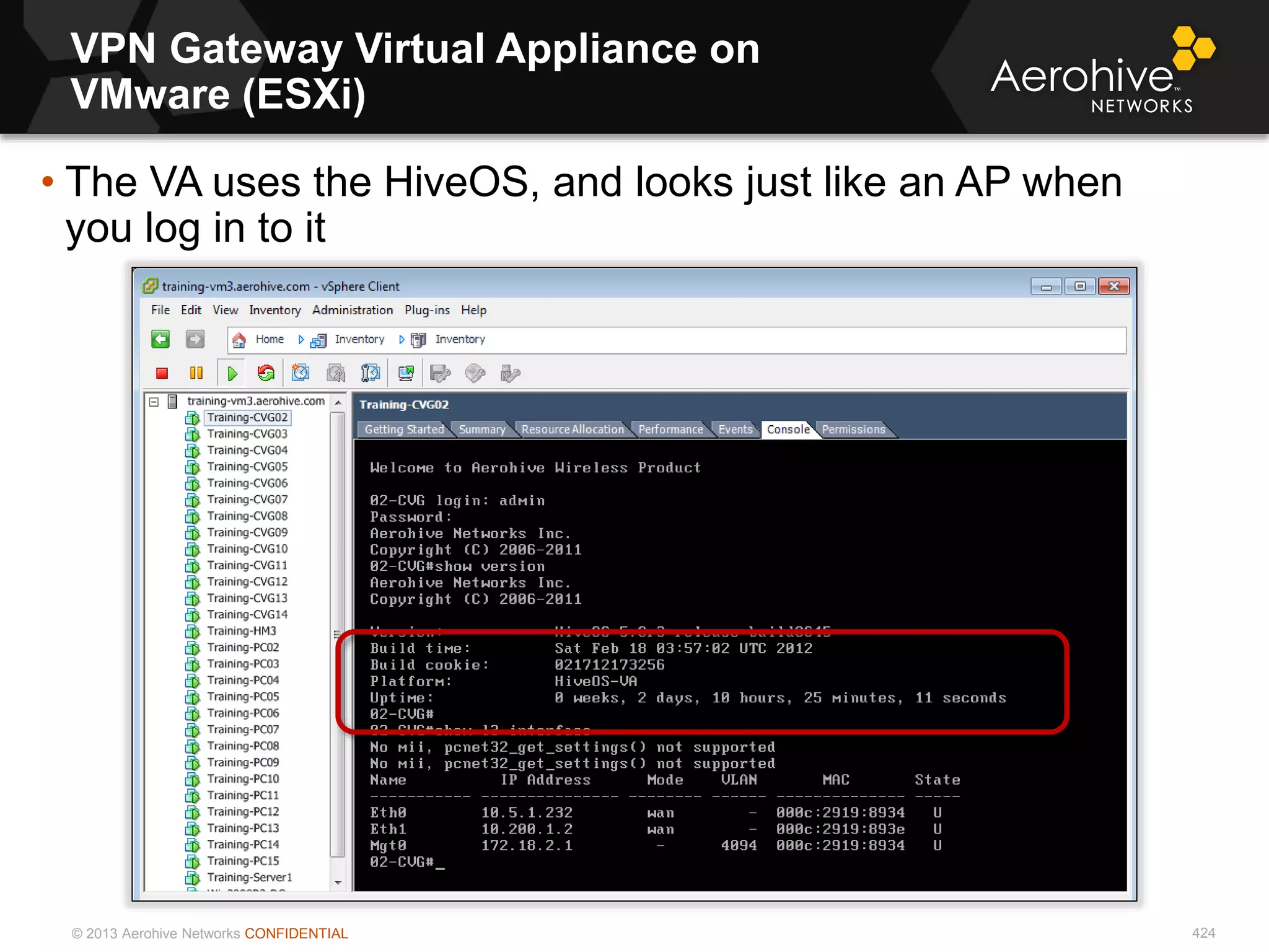 © 2013 Aerohive Networks CONFIDENTIAL
VPN Gateway Virtual Appliance on
VMware (ESXi)
424
• The VA uses the HiveOS, and looks just like an AP when
you log in to it
 